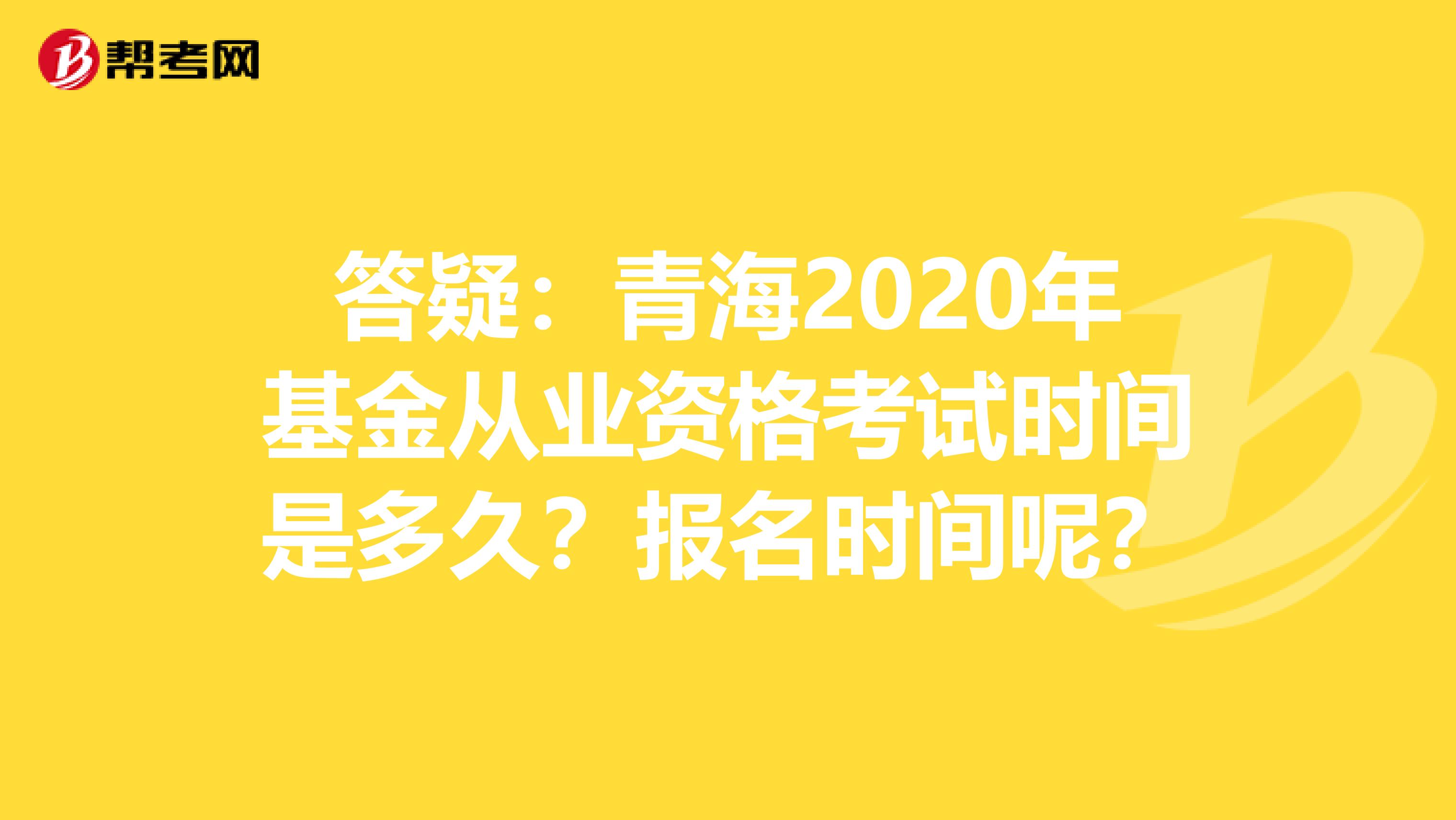 答疑：青海2020年基金从业资格考试时间是多久？报名时间呢？