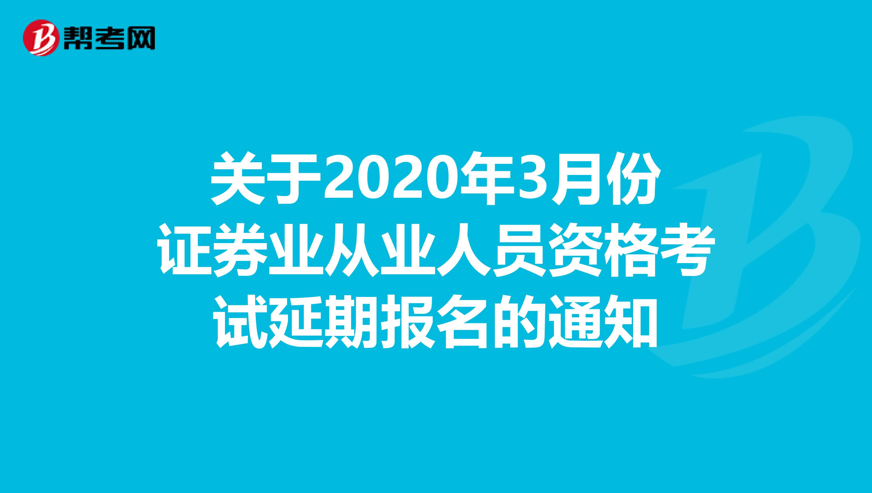 关于2020年3月份证券业从业人员资格考试延期报名的通知