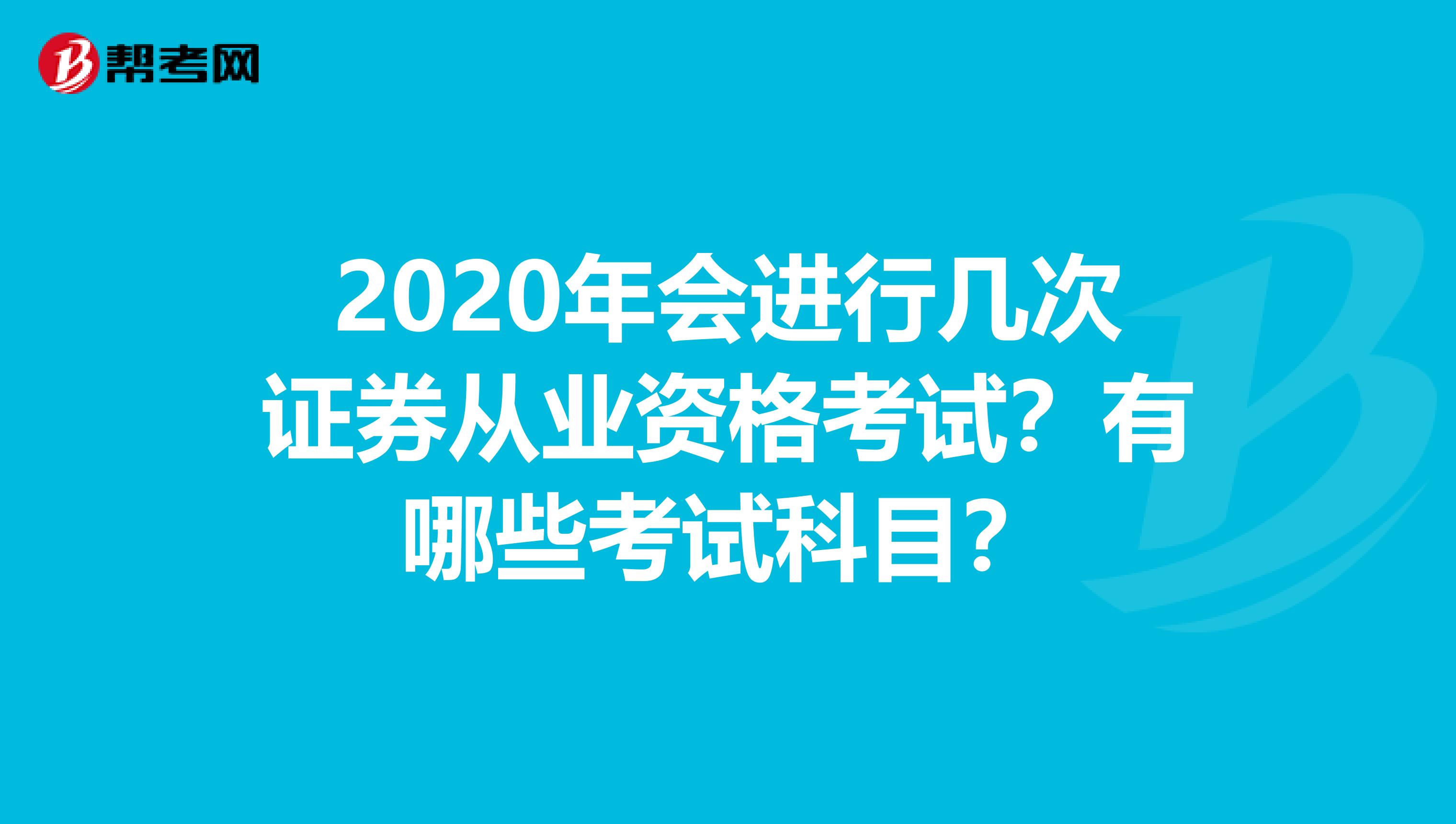 2020年会进行几次证券从业资格考试？有哪些考试科目？