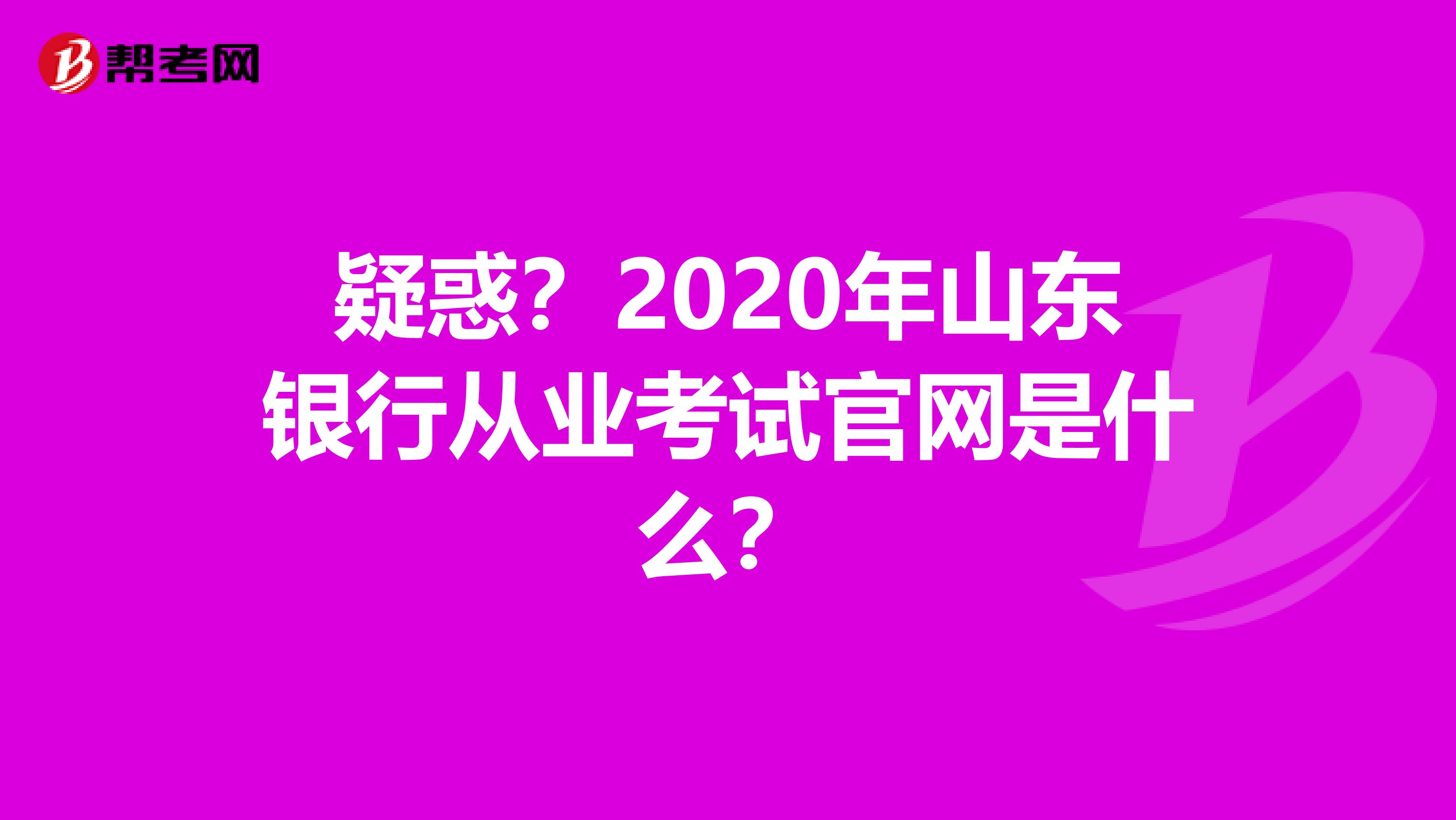 疑惑？2020年山东银行从业考试官网是什么？