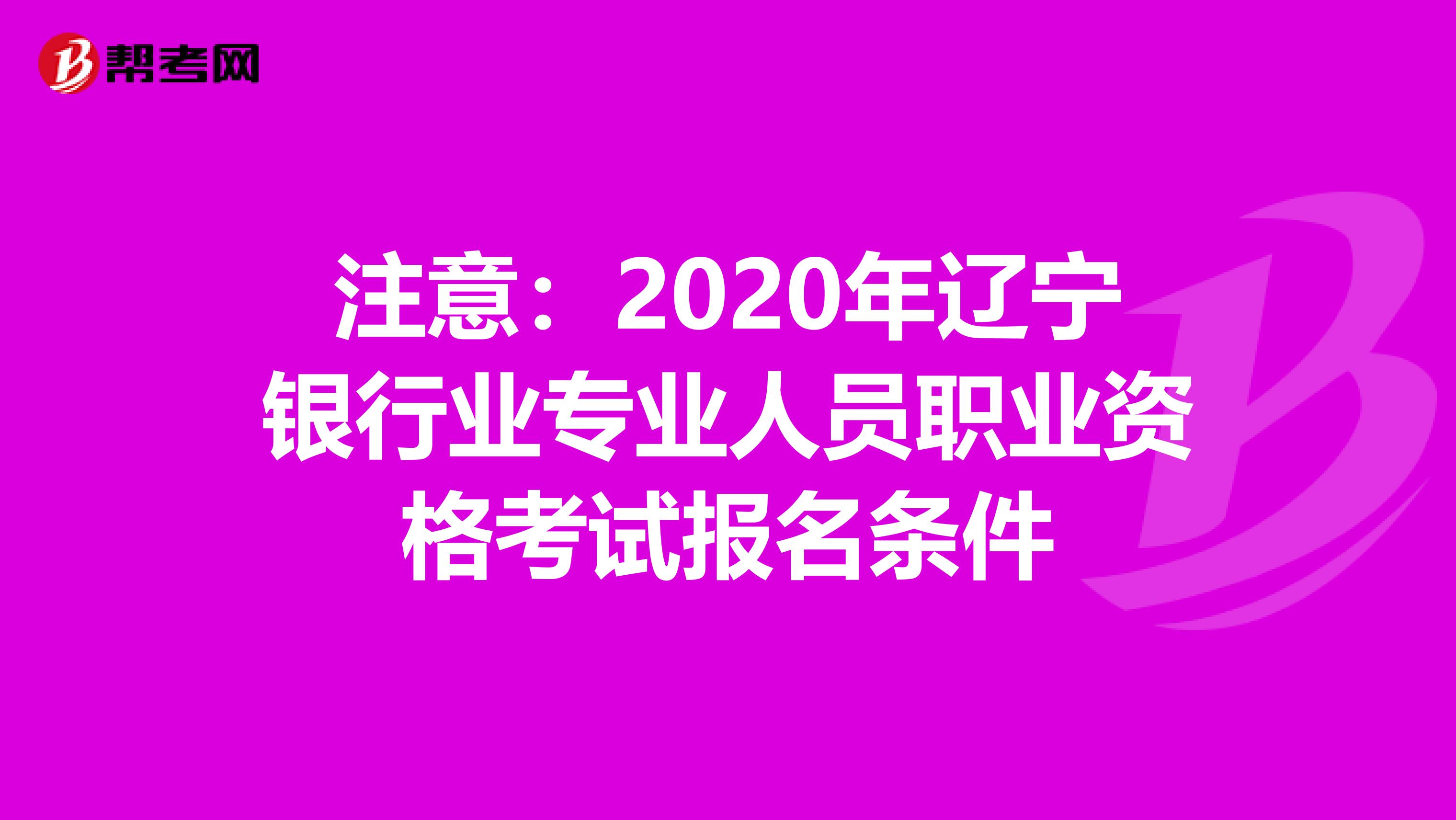 注意：2020年辽宁银行业专业人员职业资格考试报名条件
