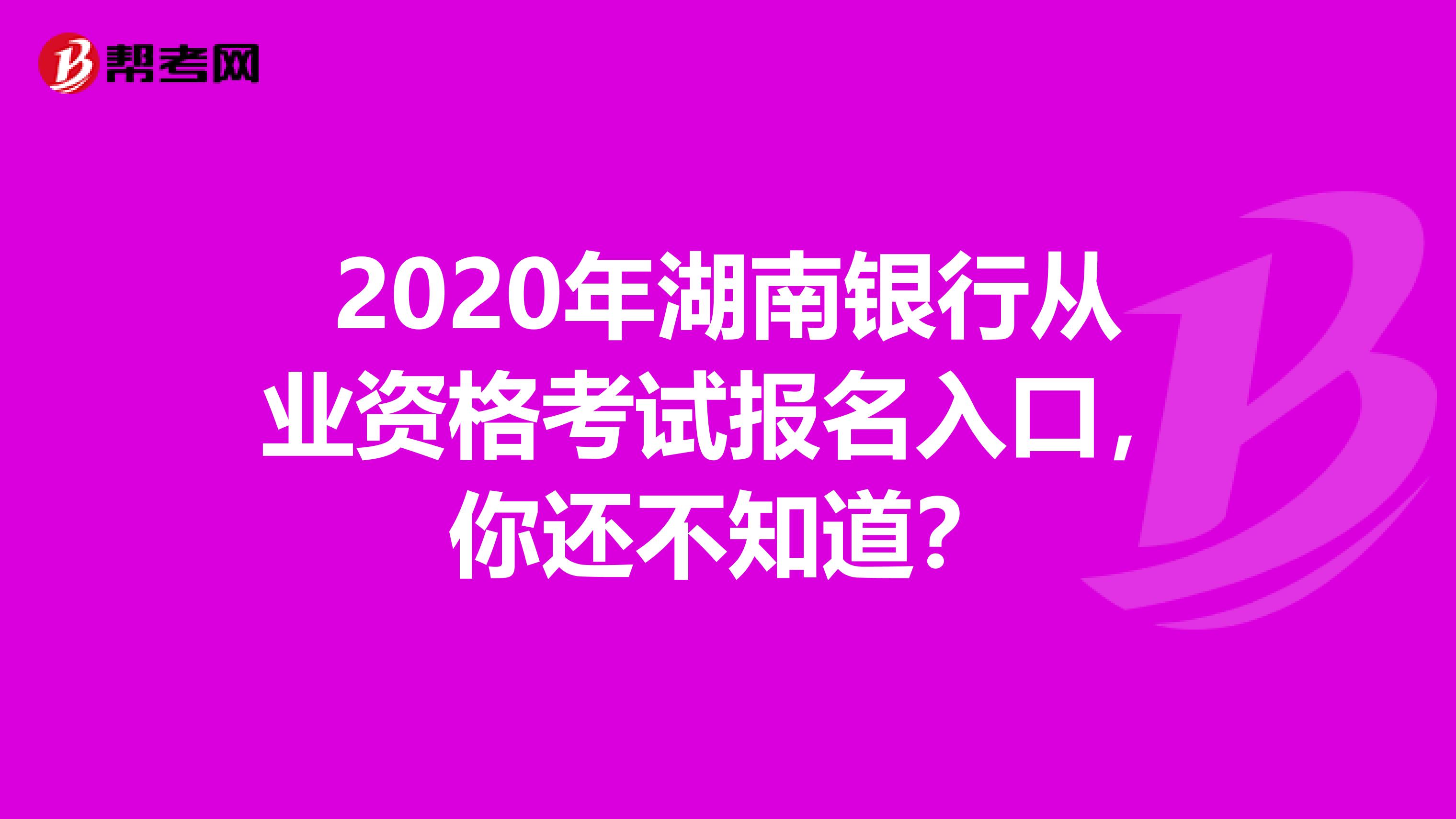 2020年湖南银行从业资格考试报名入口，你还不知道？