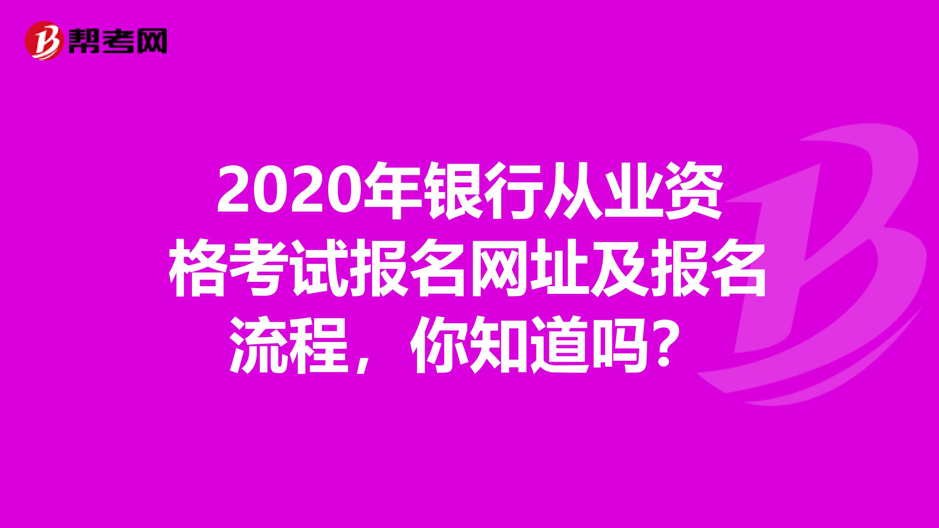 2020年银行从业资格考试报名网址及报名流程，你知道吗？