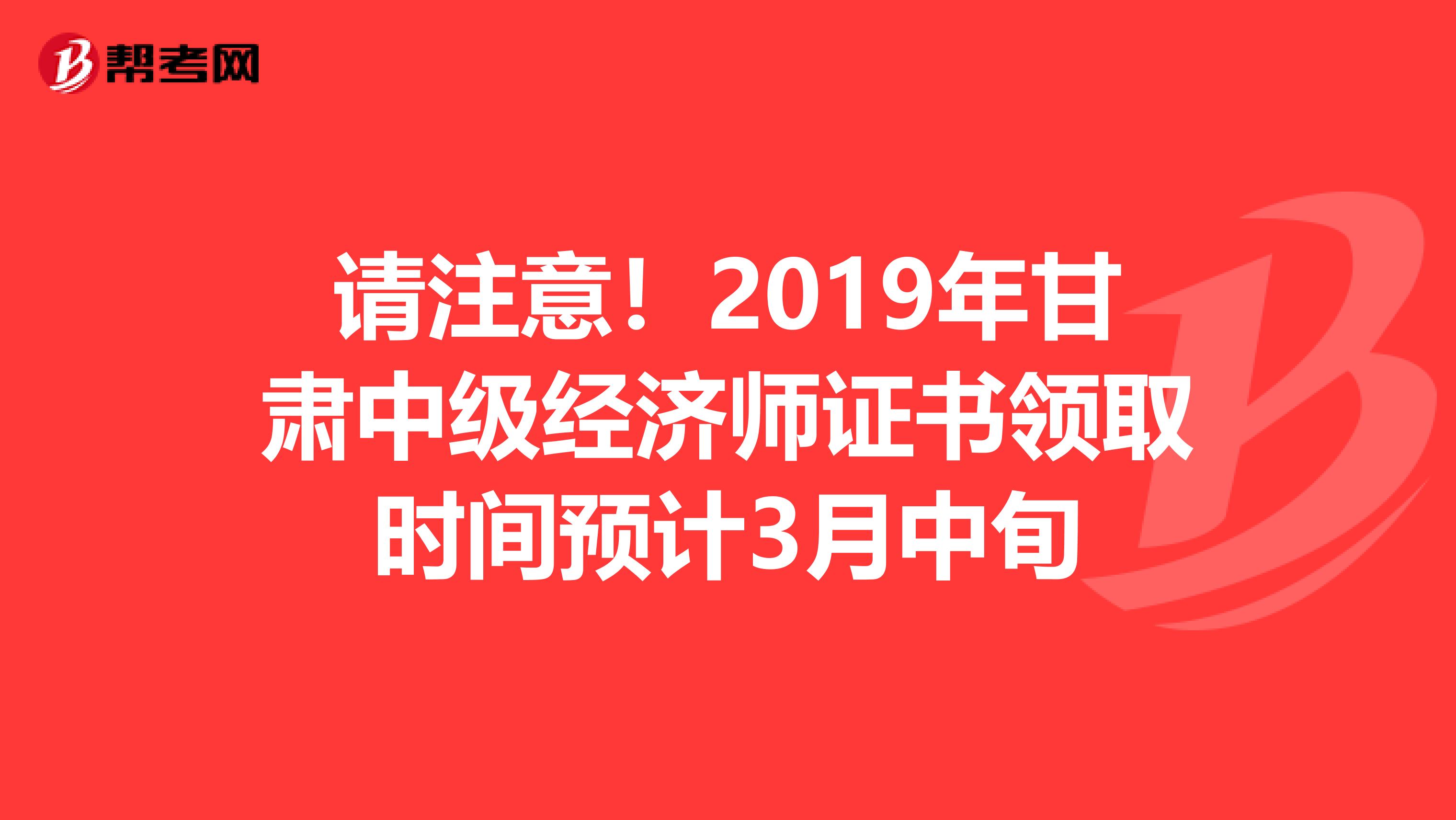 请注意！2019年甘肃中级经济师证书领取时间预计3月中旬