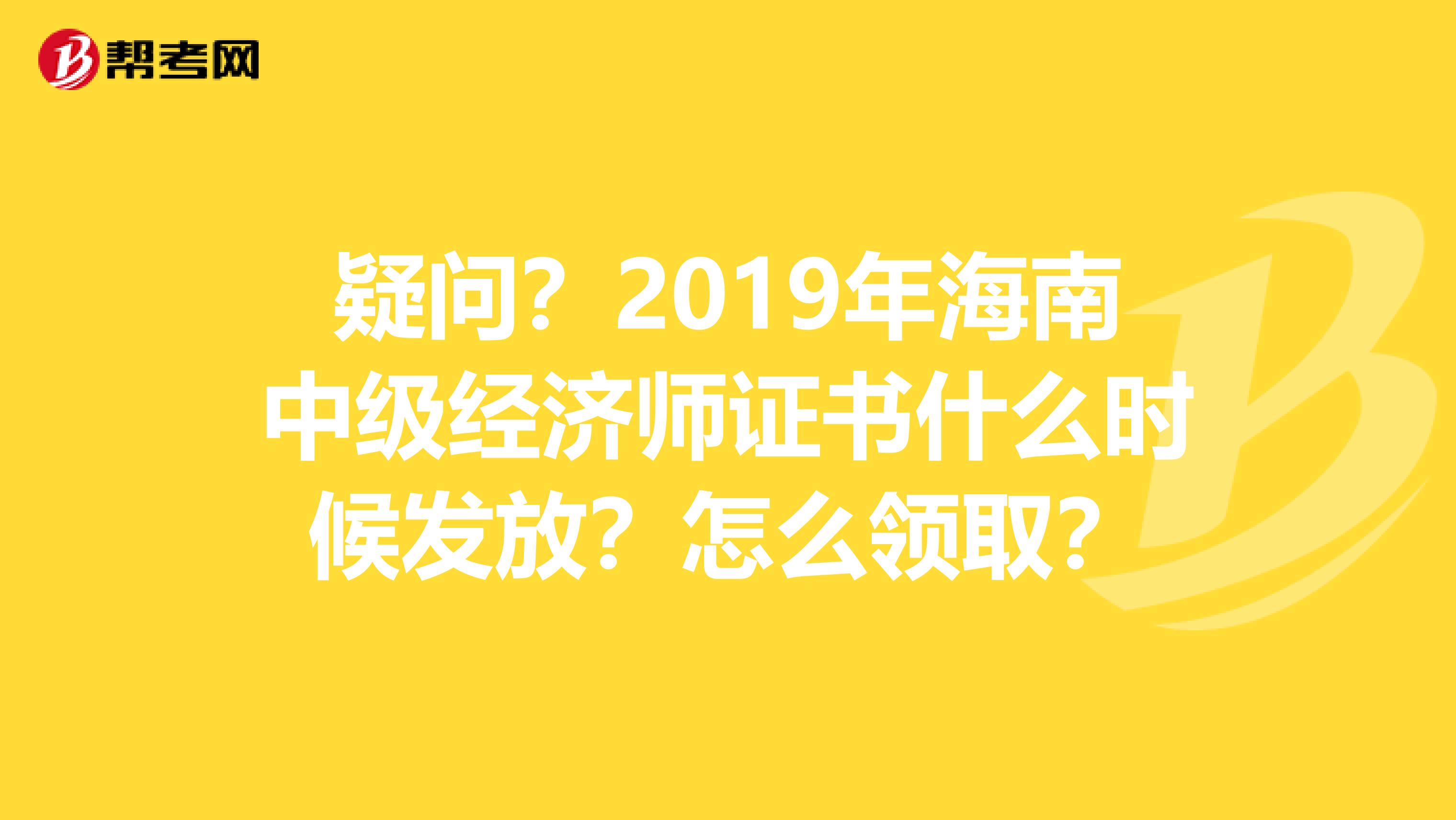 疑問？2019年海南中級經濟師證書什么時候發放？怎么領取？