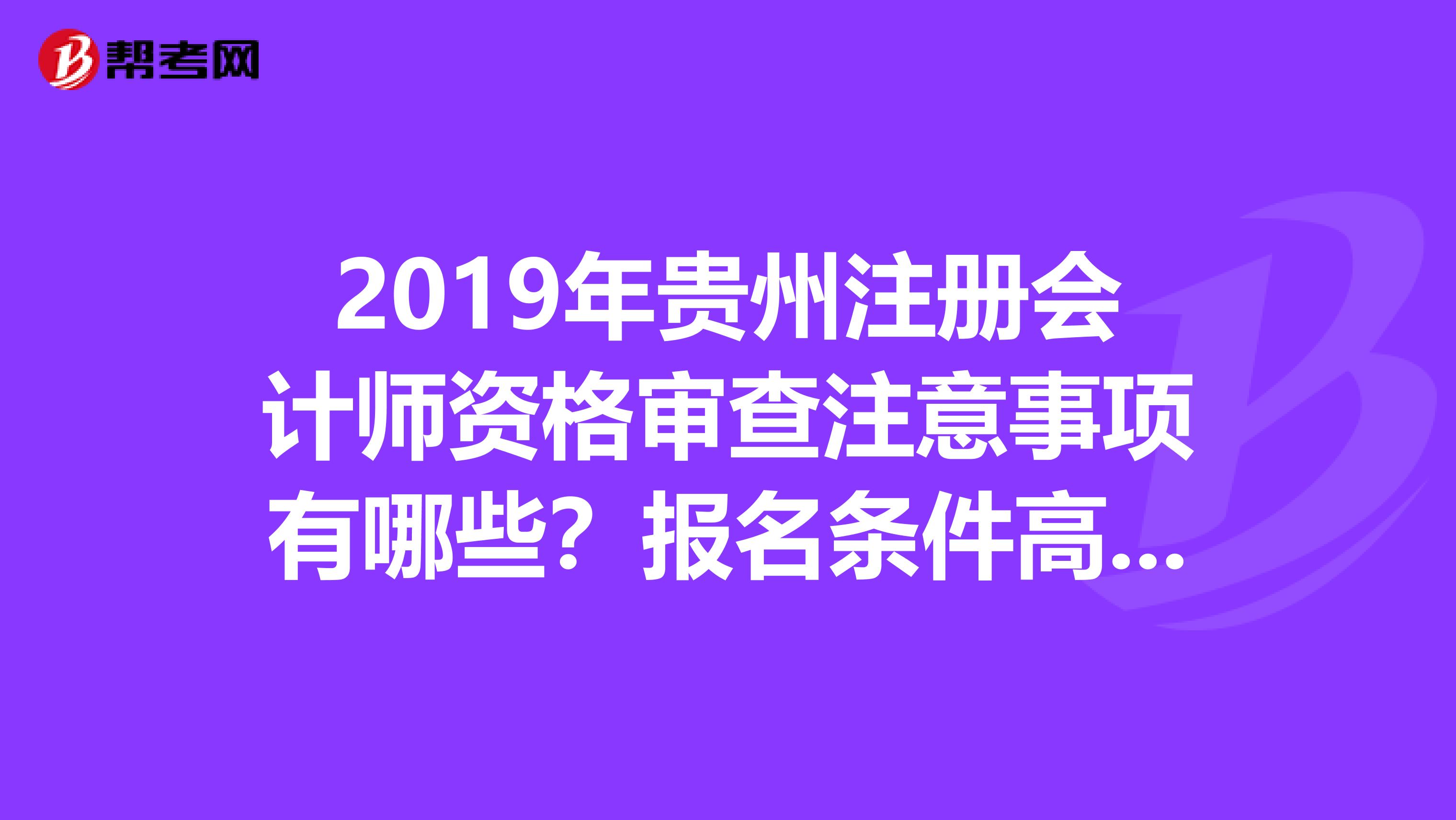 2019年贵州注册会计师资格审查注意事项有哪些？报名条件高吗？