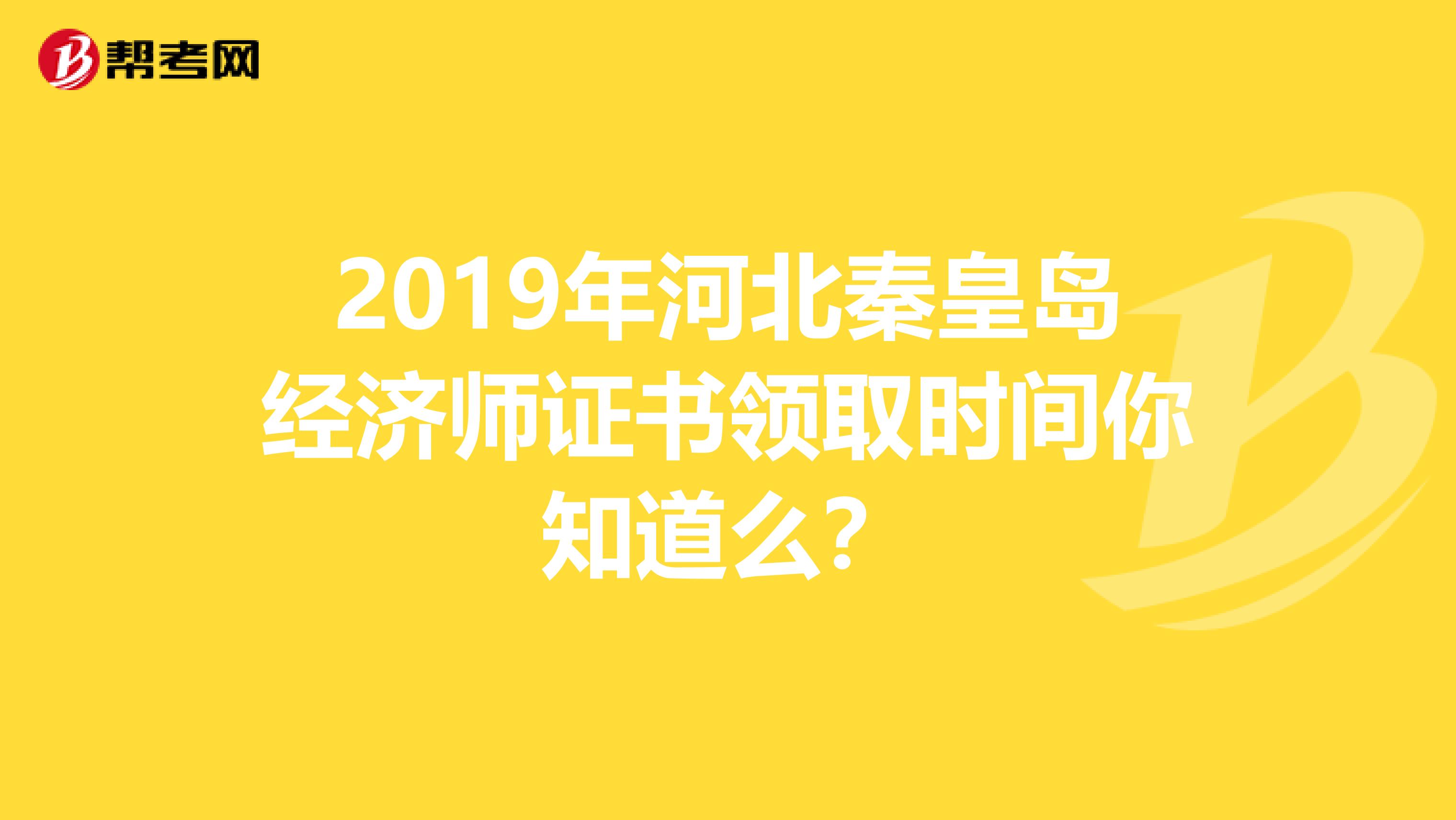 2019年河北秦皇岛经济师证书领取时间你知道么？