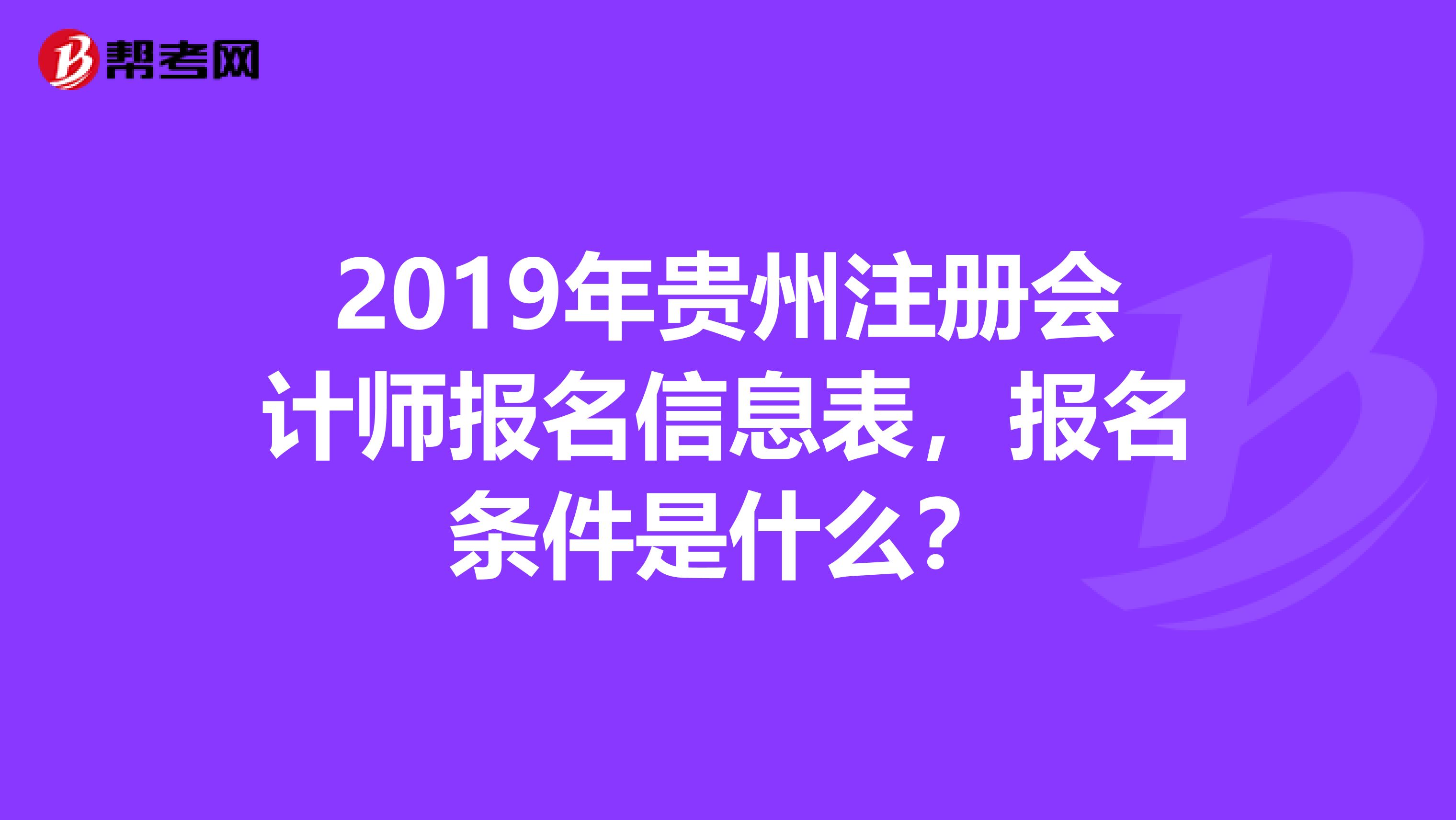 2019年贵州注册会计师报名信息表，报名条件是什么？