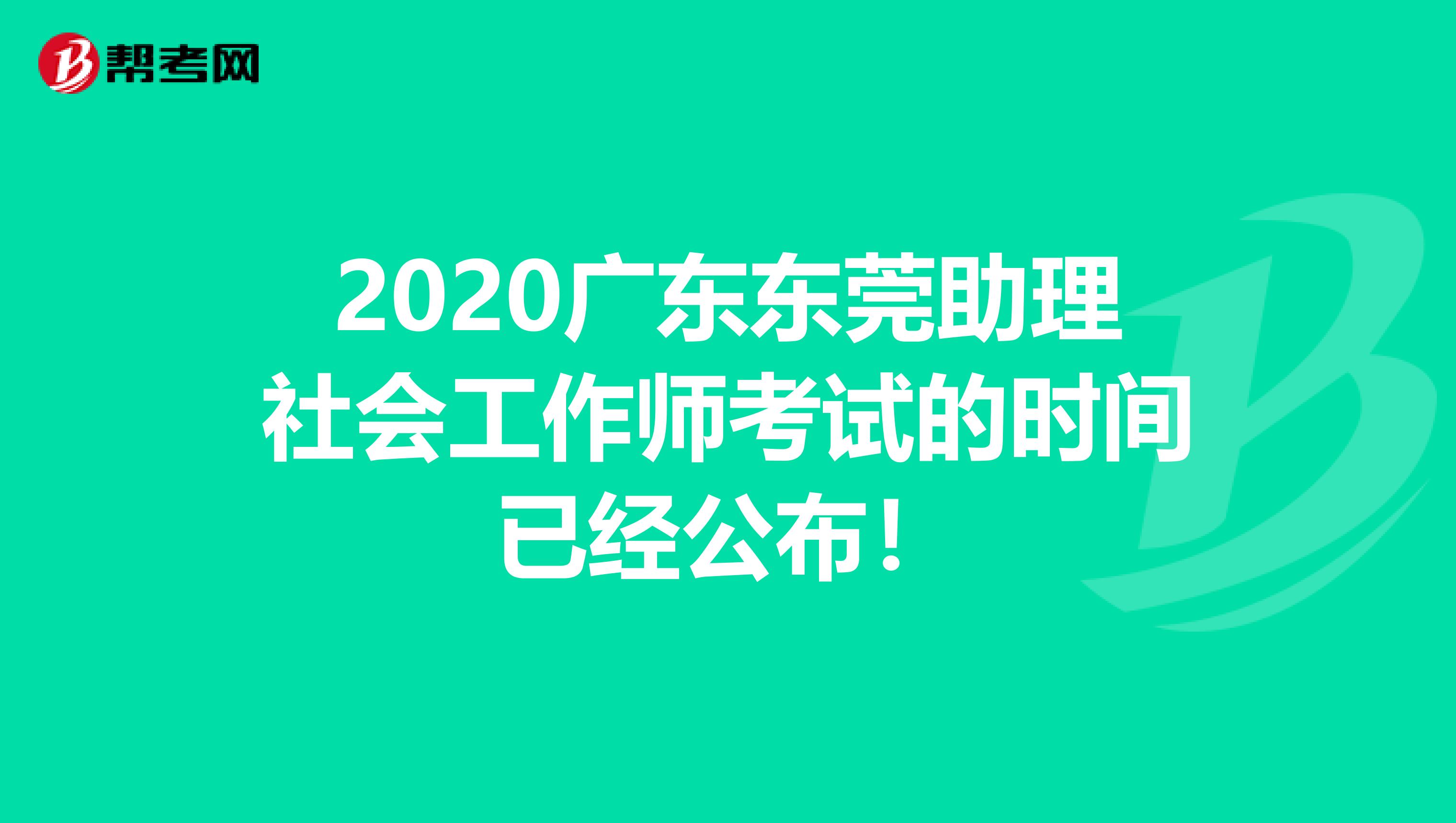 2020广东东莞助理社会工作师考试的时间已经公布！