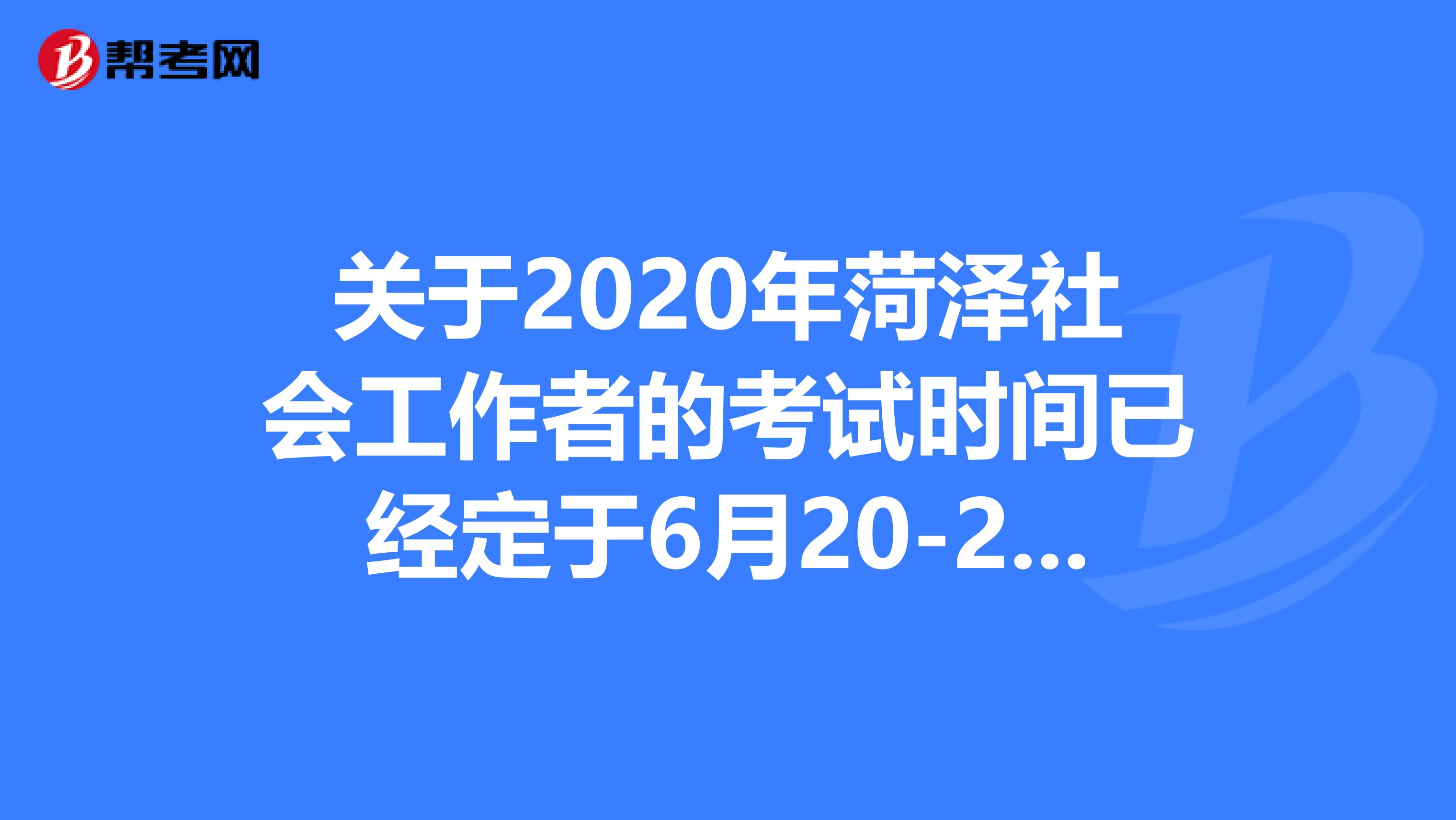 關于2020年菏澤社會工作者的考試時間已經定于6月20-21了！