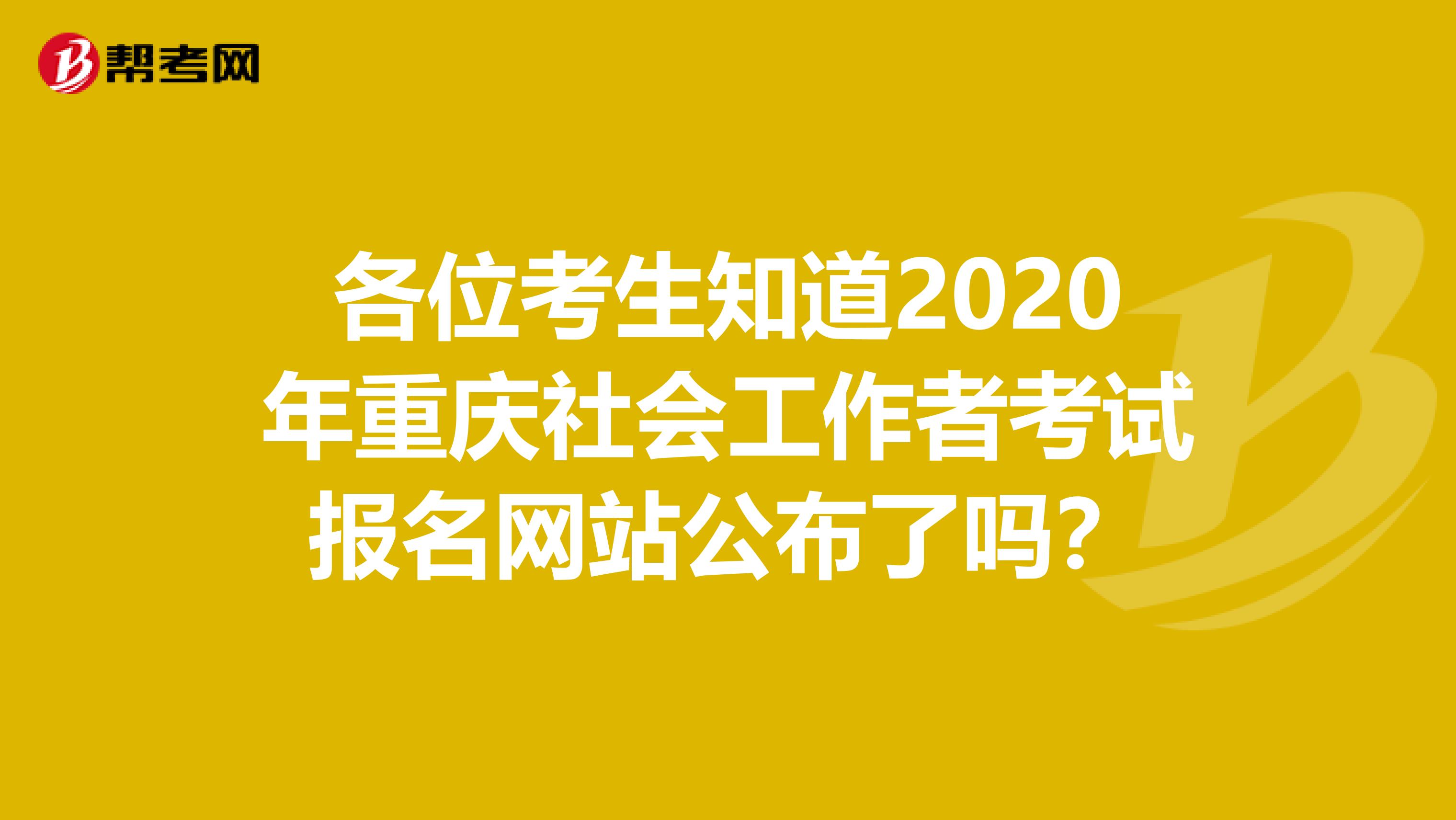 各位考生知道2020年重庆社会工作者考试报名网站公布了吗？