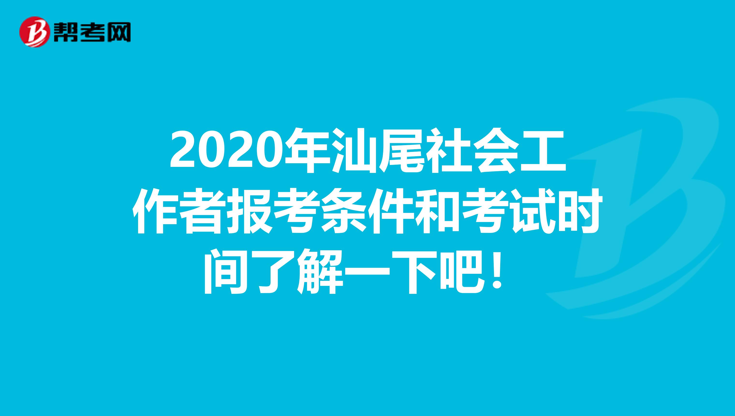 2020年汕尾社会工作者报考条件和考试时间了解一下吧！