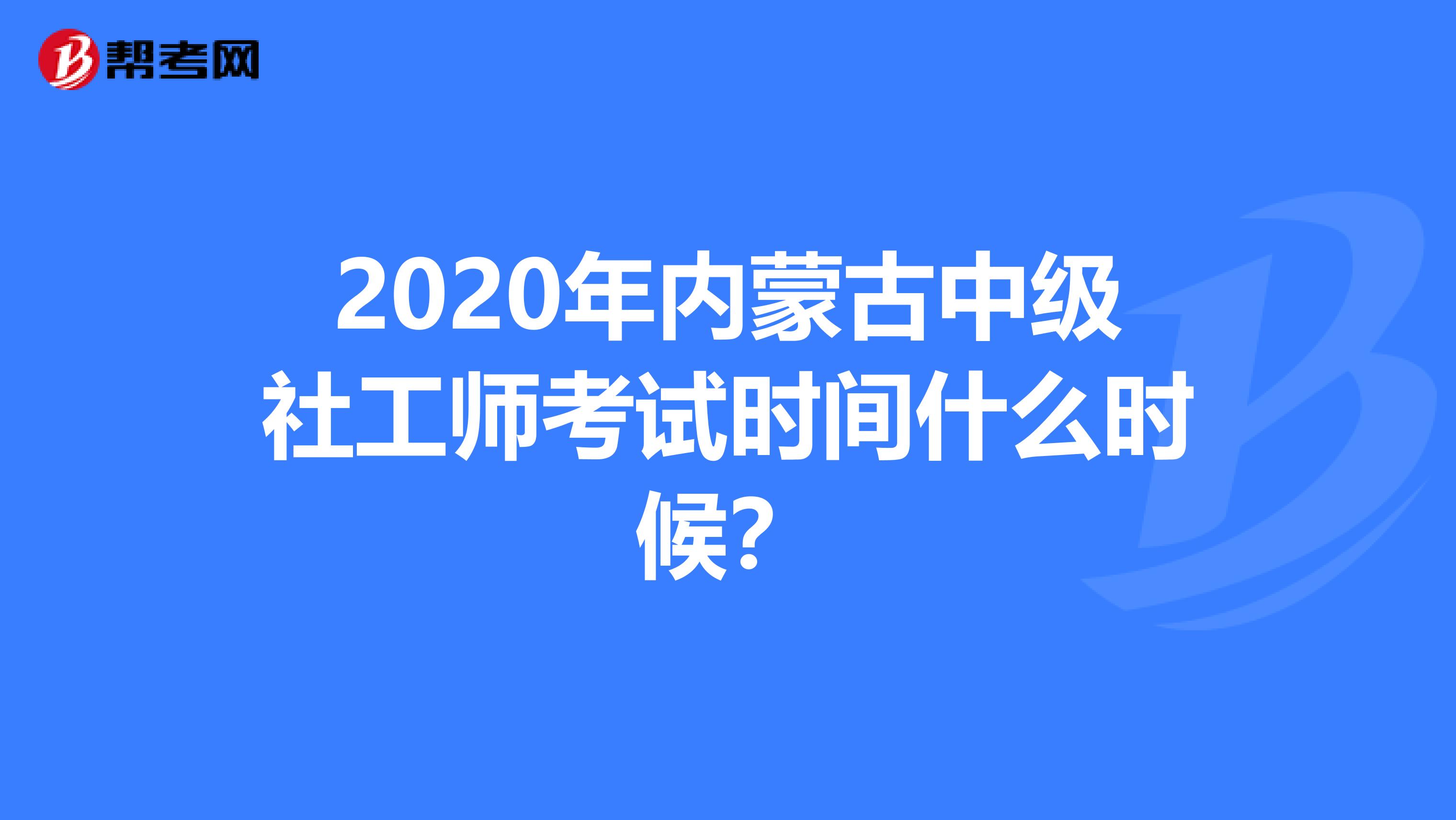 2020年内蒙古中级社工师考试时间什么时候？