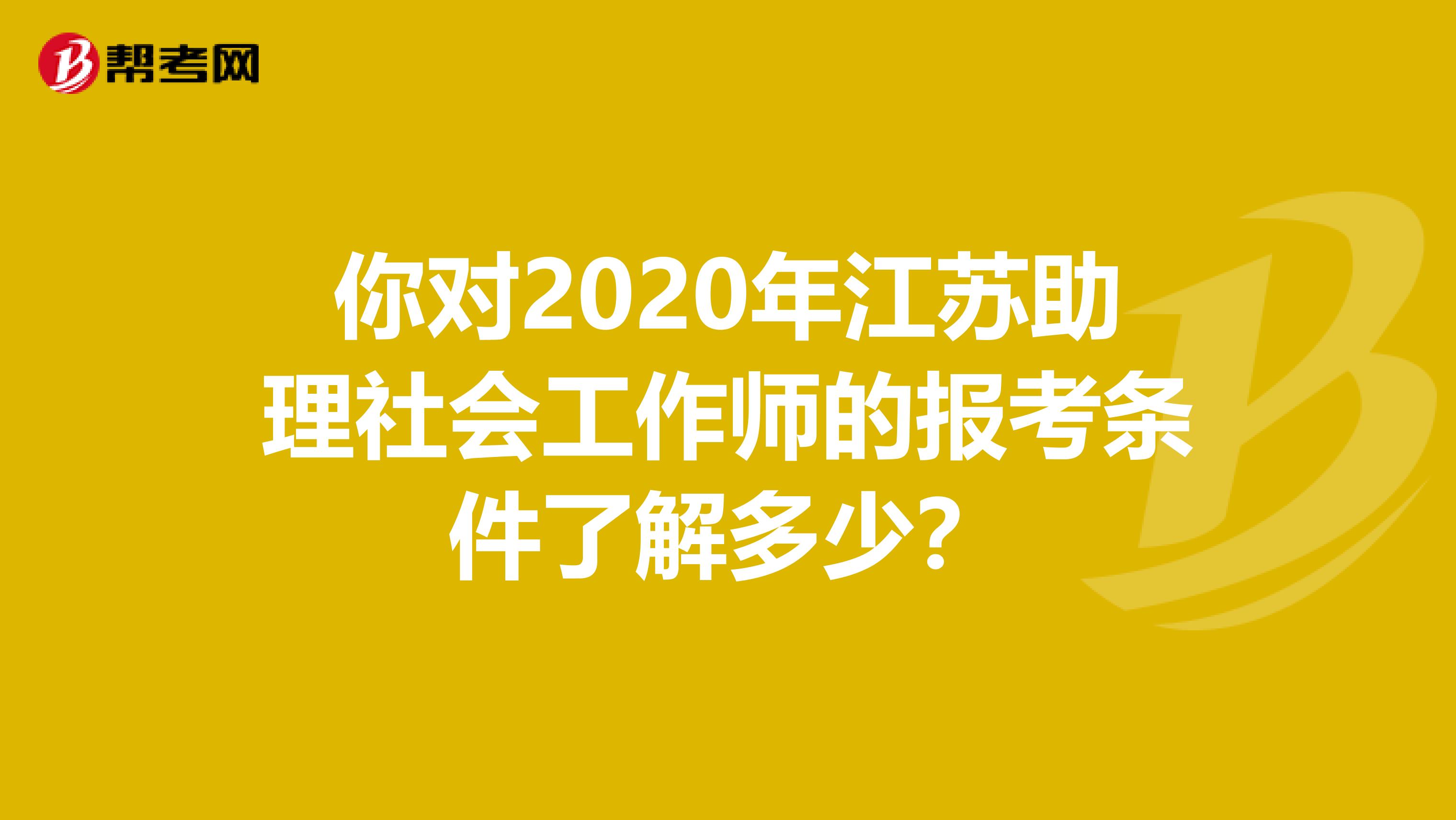 你对2020年江苏助理社会工作师的报考条件了解多少？