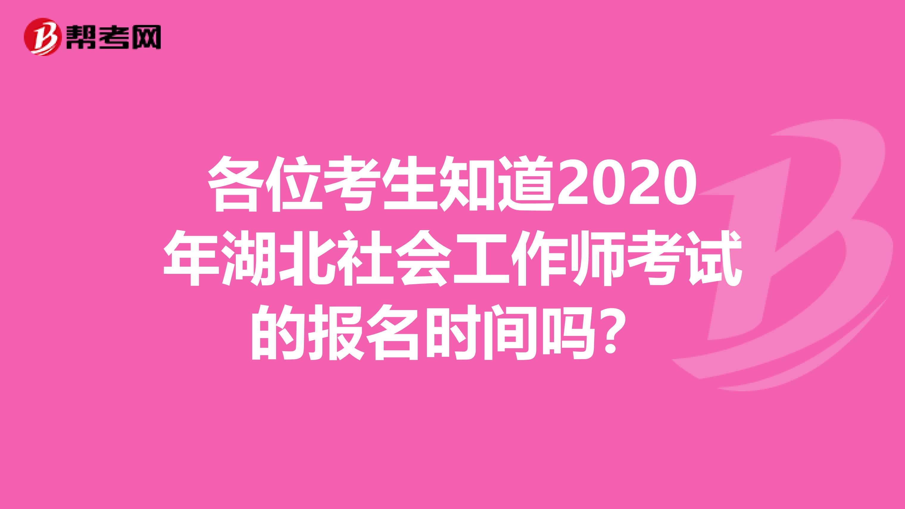 各位考生知道2020年湖北社会工作师考试的报名时间吗？