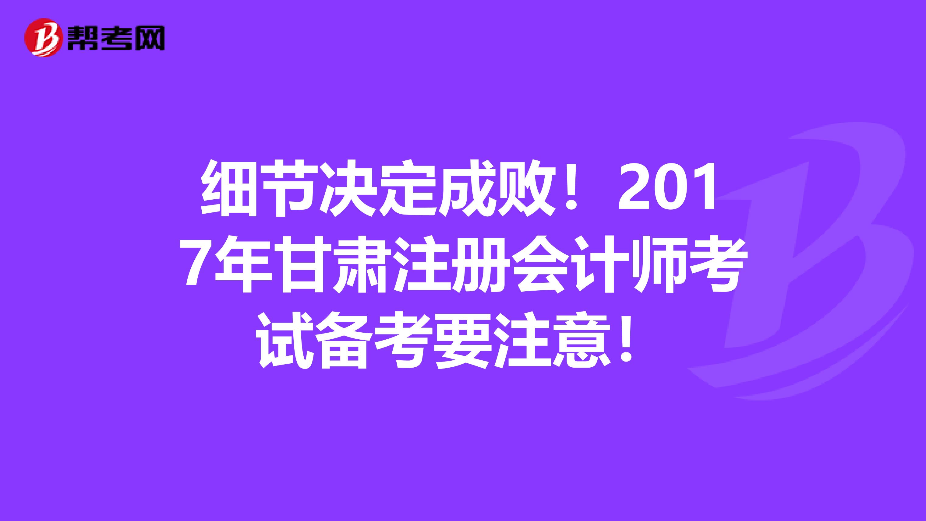細節決定成??！2017年甘肅注冊會計師考試備考要注意！