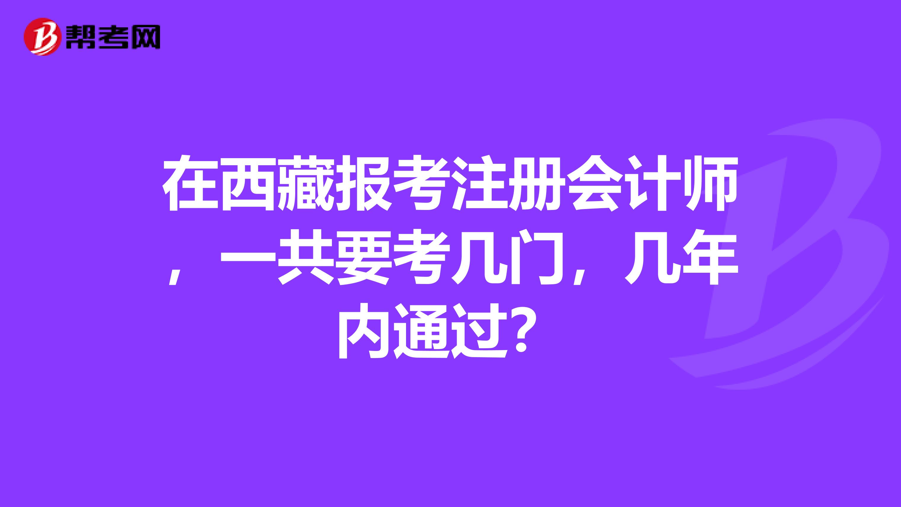 在西藏報(bào)考注冊會(huì)計(jì)師，一共要考幾門，幾年內(nèi)通過？