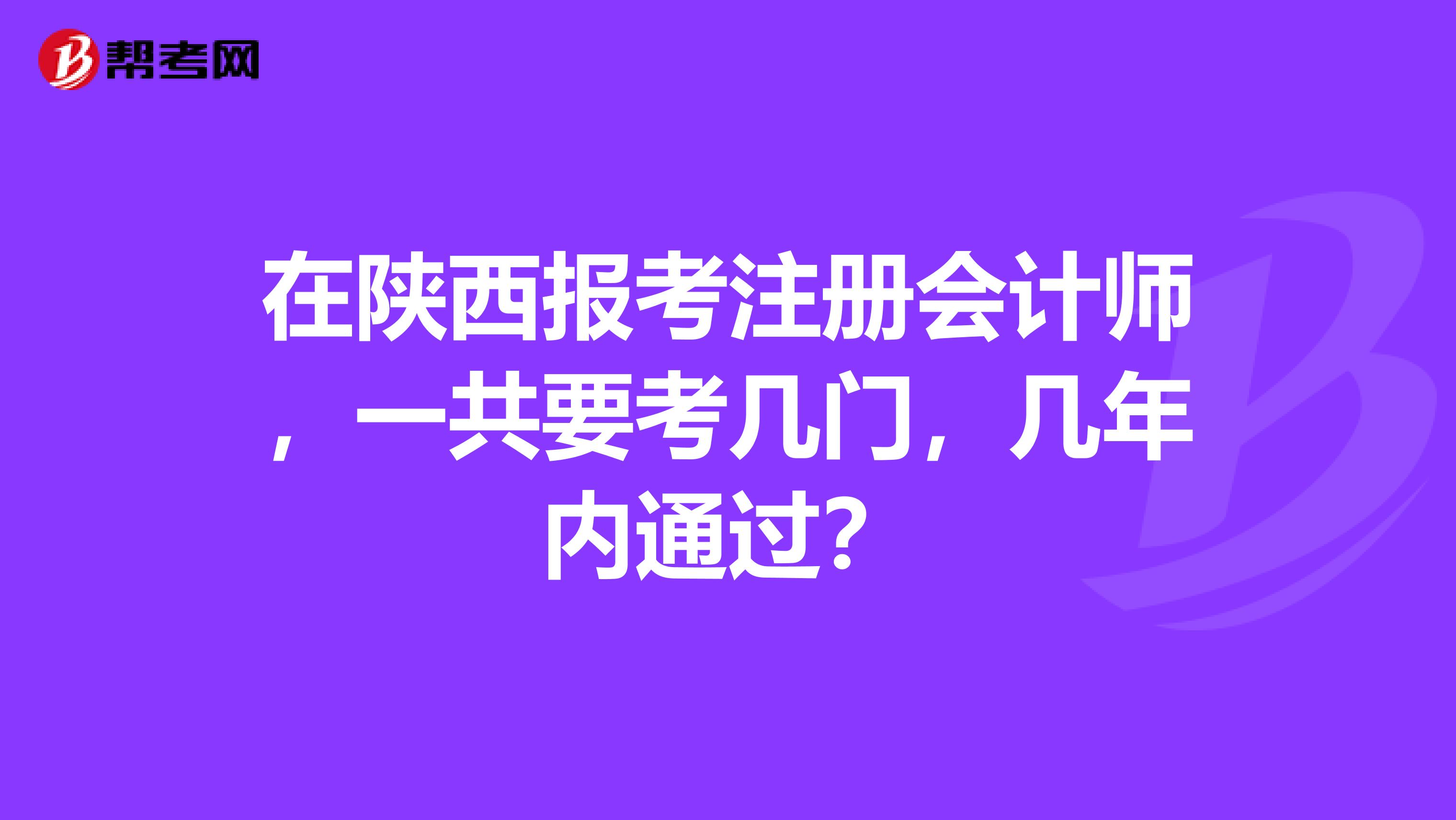 在陕西报考注册会计师，一共要考几门，几年内通过？