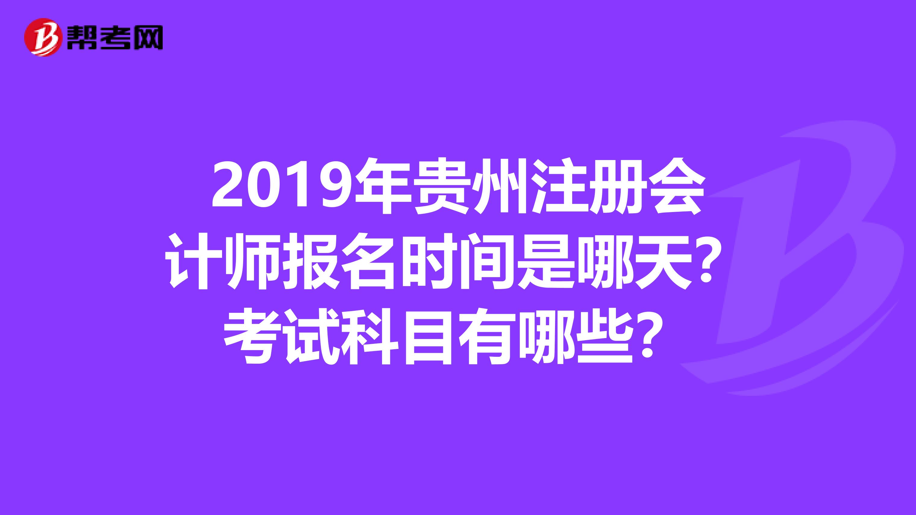 2019年贵州注册会计师报名时间是哪天？考试科目有哪些？