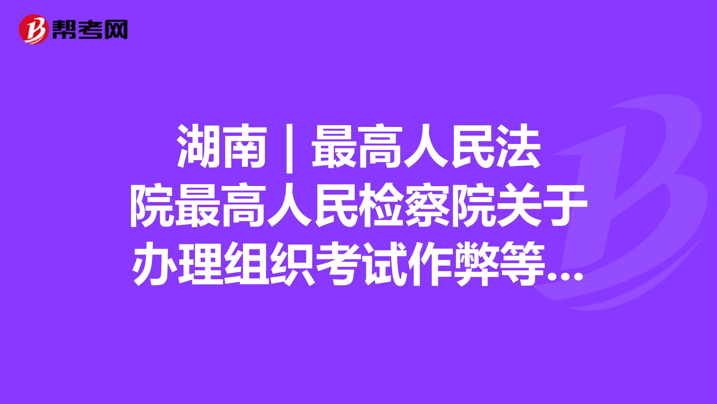 湖南 | 最高人民法院最高人民检察院关于办理组织考试作弊等刑事案件适用法律若干问题的解释