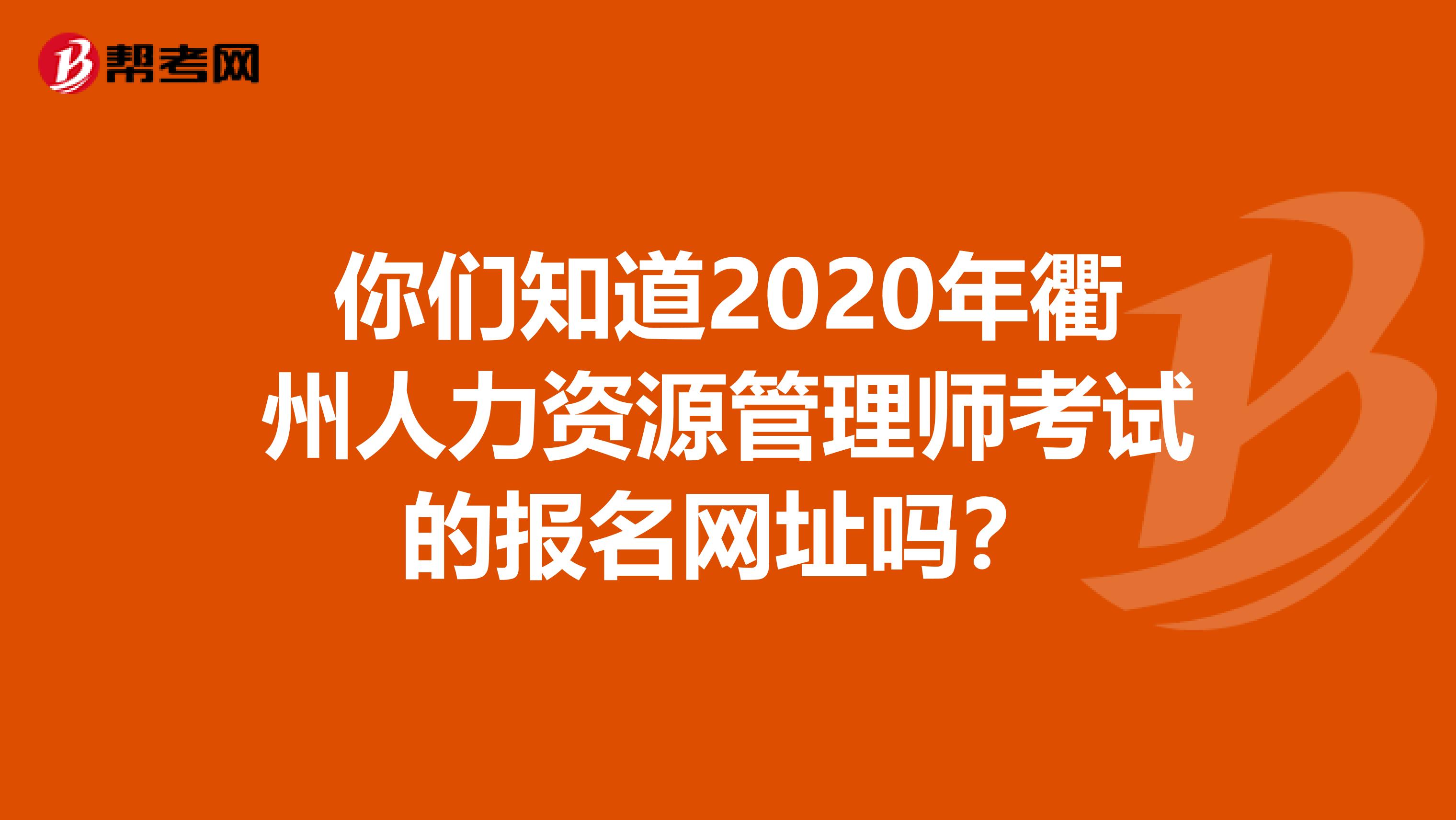 你们知道2020年衢州人力资源管理师考试的报名网址吗？