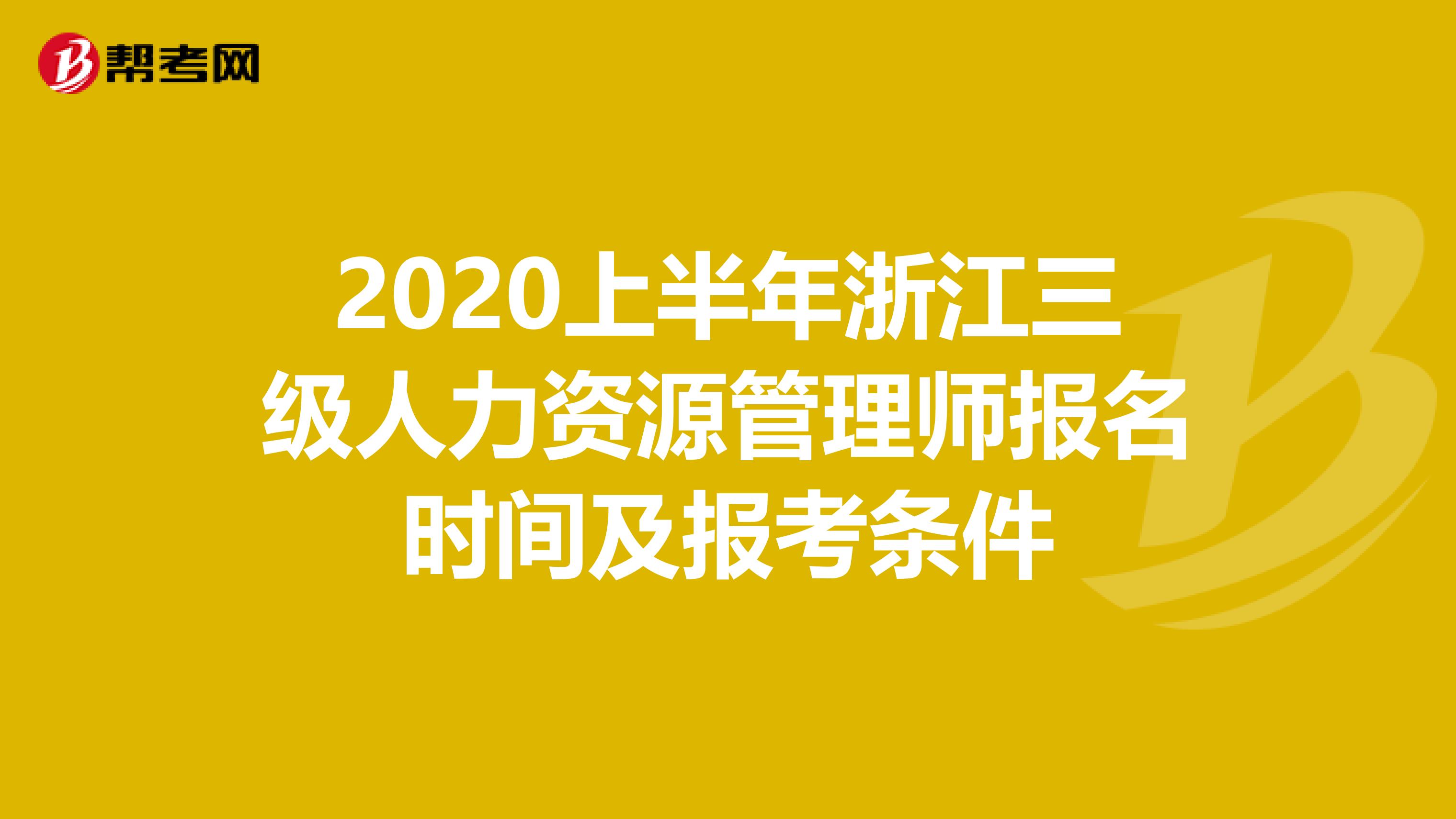 2020上半年浙江三级人力资源管理师报名时间及报考条件