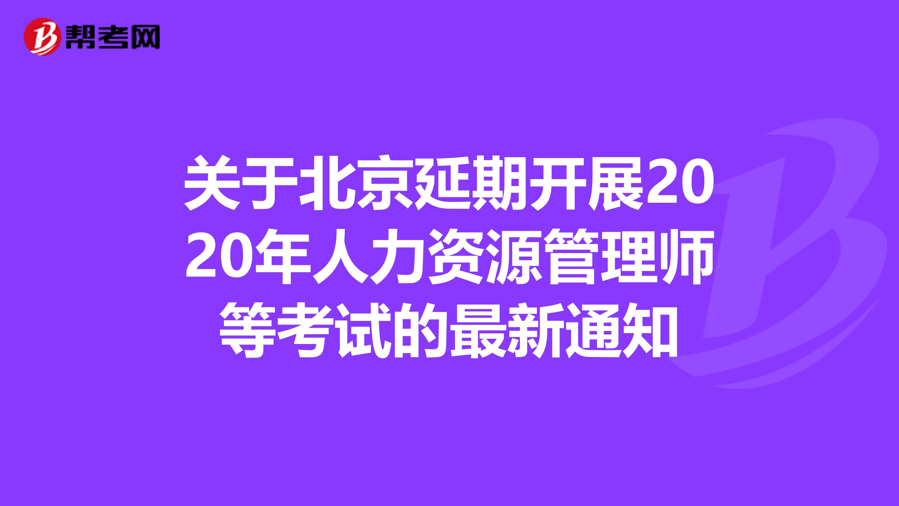 关于北京延期开展2020年人力资源管理师等考试的最新通知