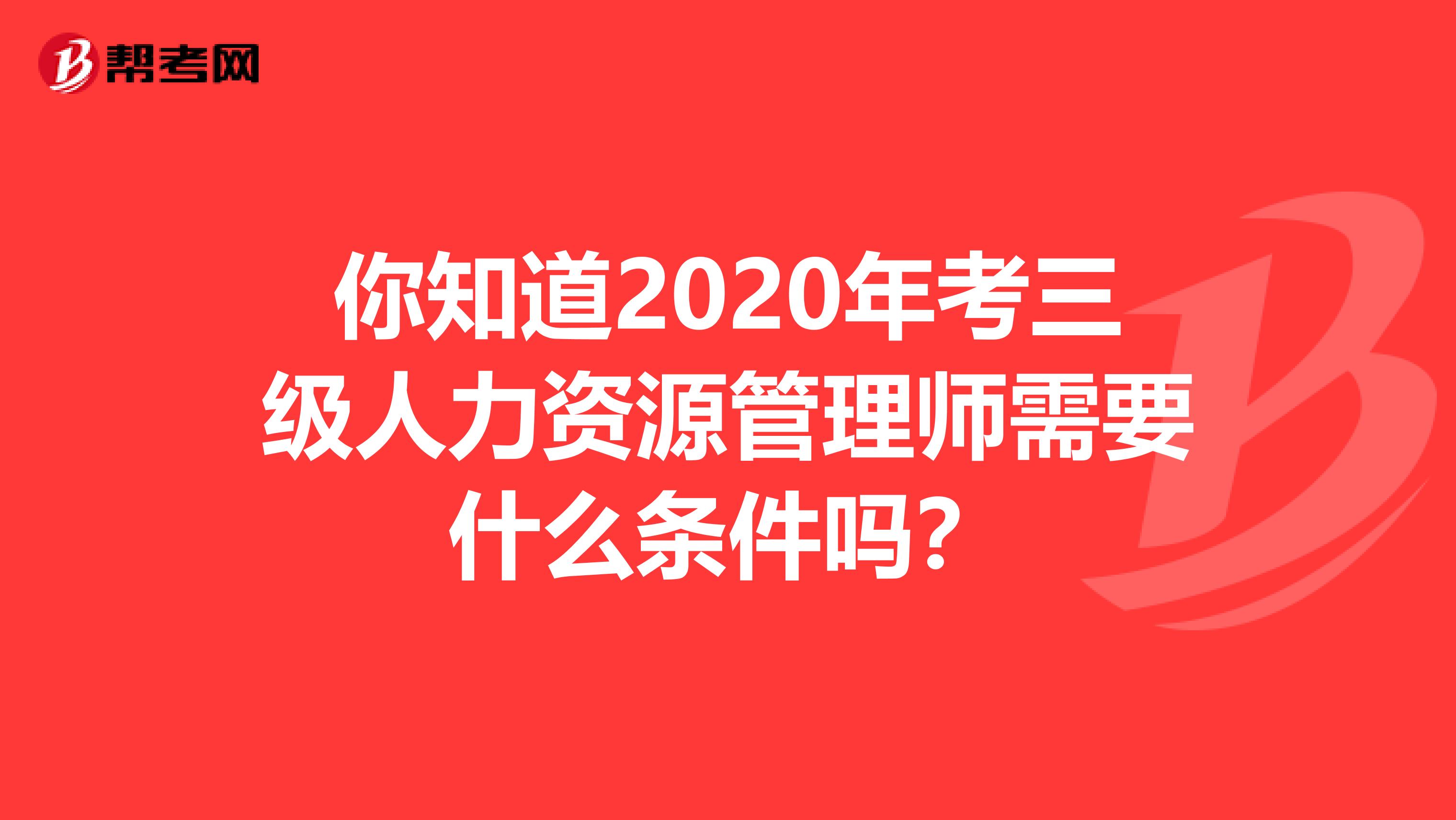 你知道2020年考三级人力资源管理师需要什么条件吗？