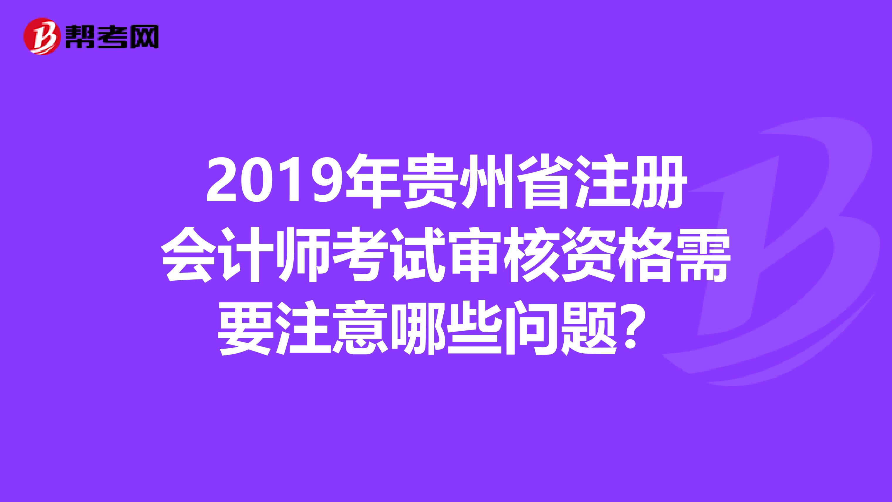 2019年贵州省注册会计师考试审核资格需要注意哪些问题？