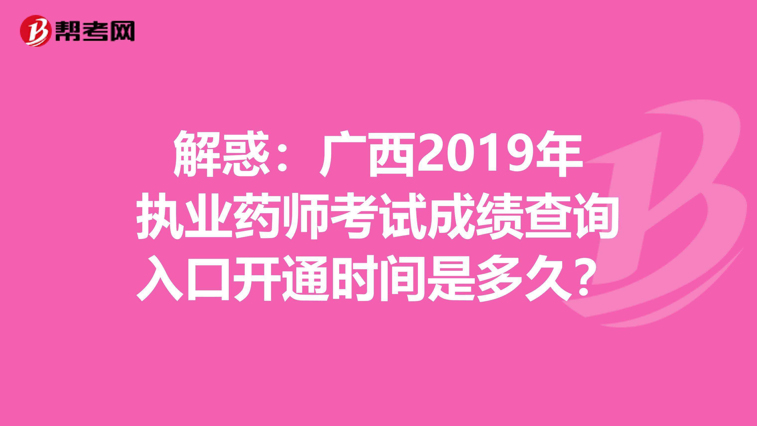 解惑：广西2019年执业药师考试成绩查询入口开通时间是多久？