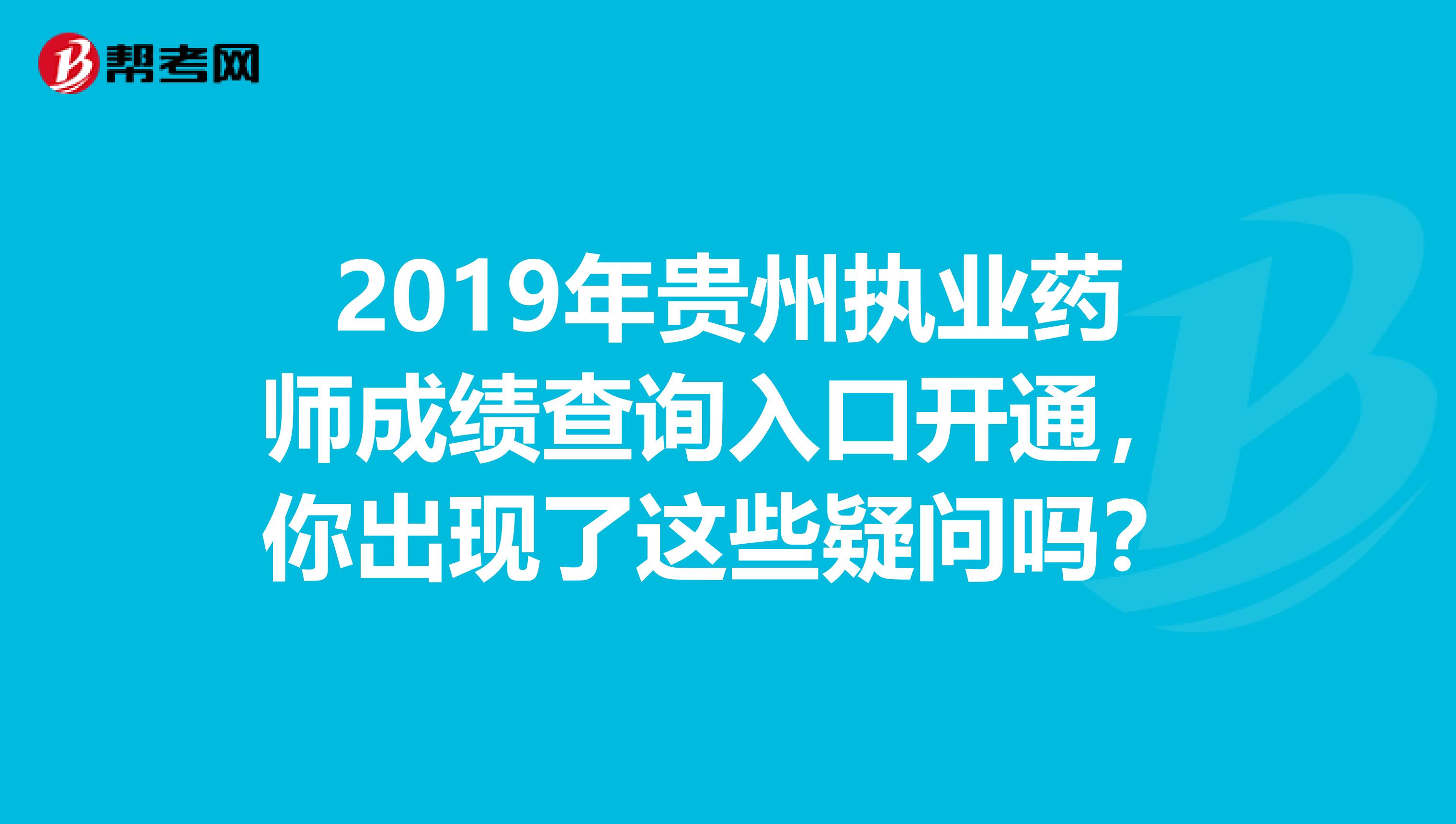 2019年贵州执业药师成绩查询入口开通，你出现了这些疑问吗？