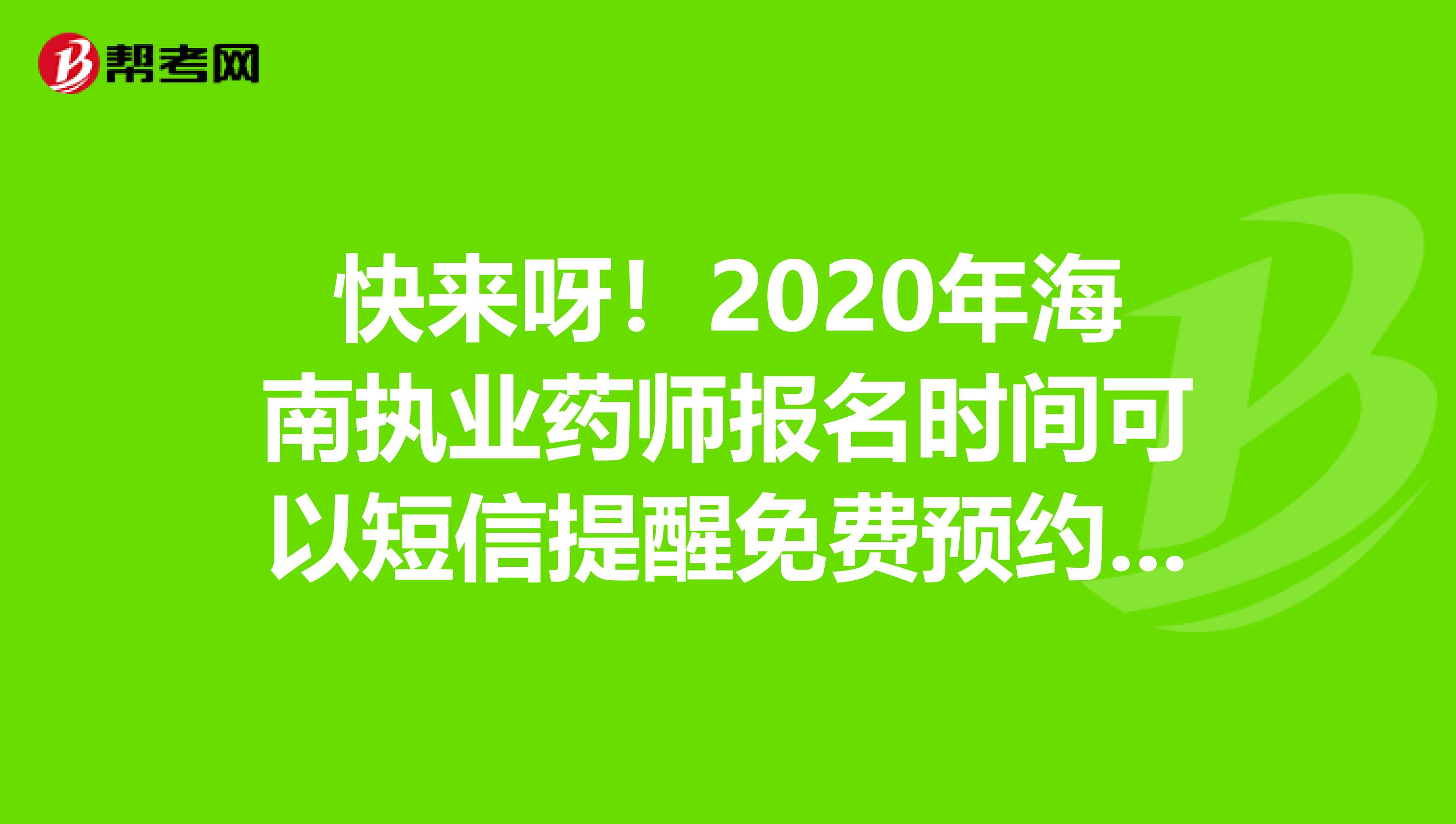 快来呀！2020年海南执业药师报名时间可以短信提醒免费预约啦！