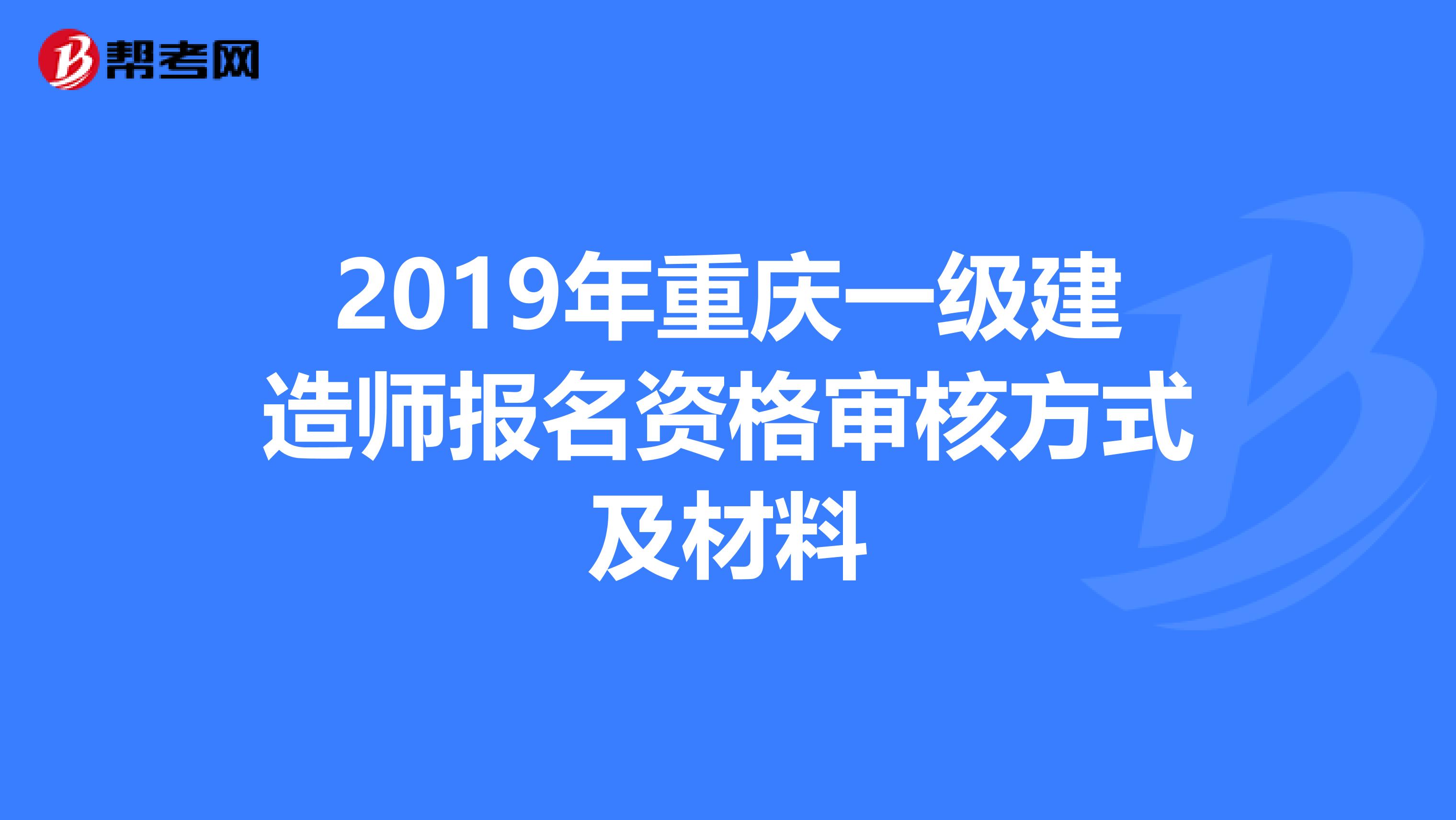 2019年重庆一级建造师报名资格审核方式及材料