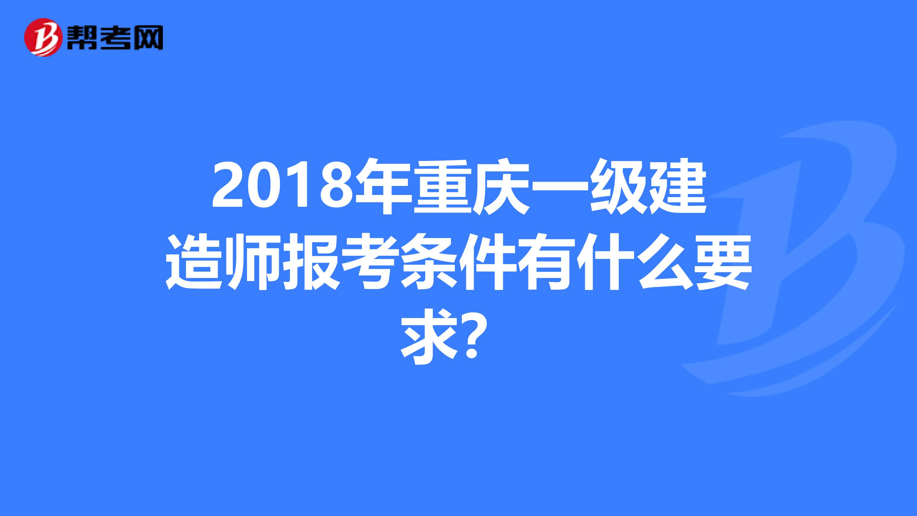 2018年重庆一级建造师报考条件有什么要求？