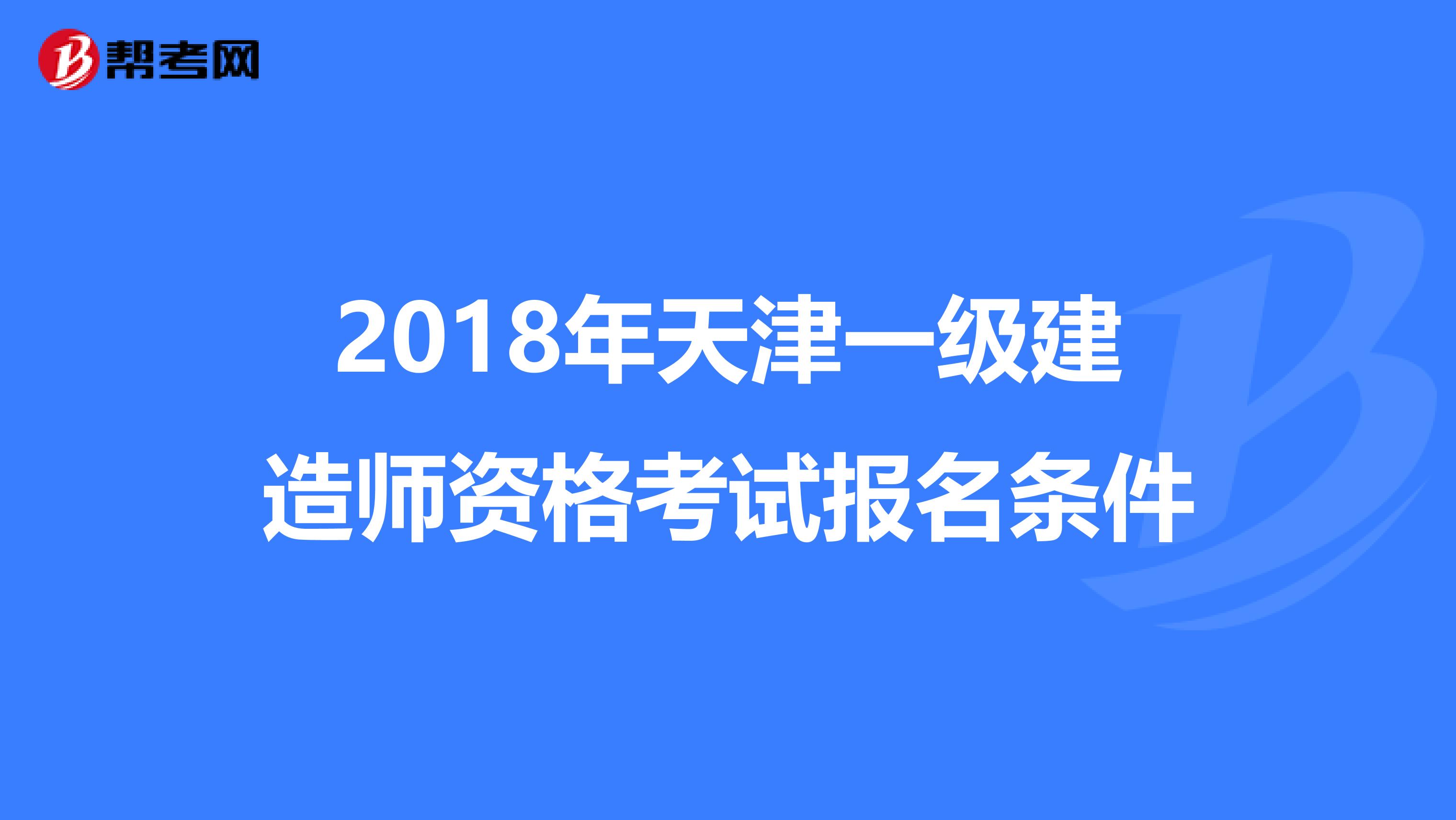 2018年天津一级建造师资格考试报名条件