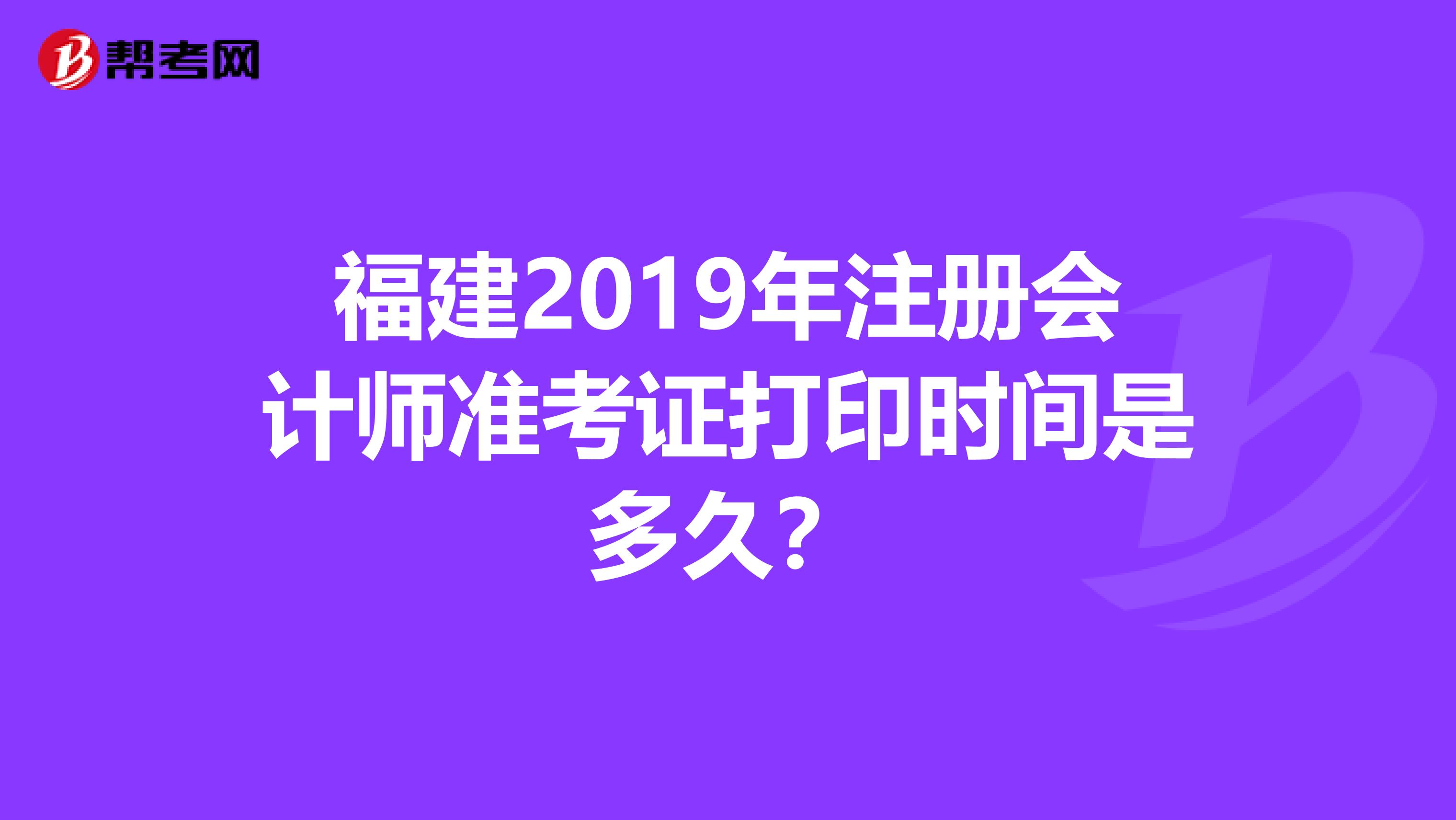 福建2019年注冊會計師準考證打印時間是多久？