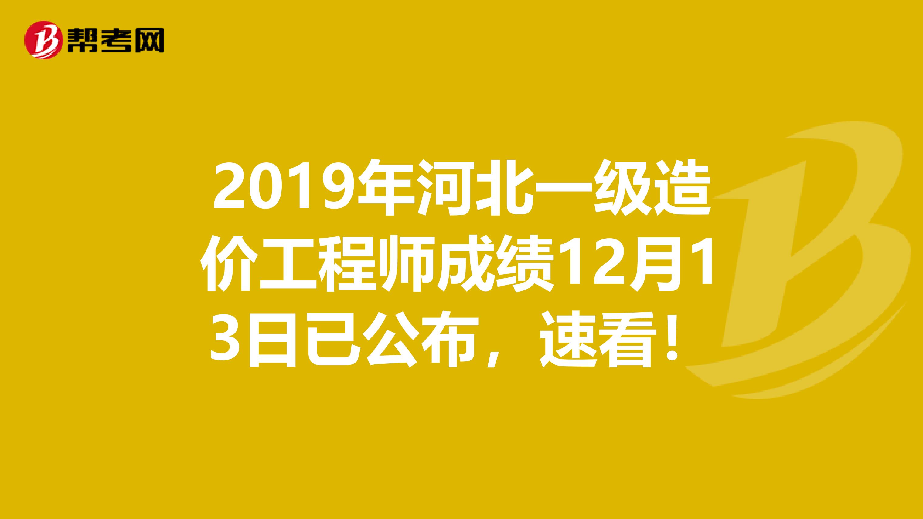 2019年河北一级造价工程师成绩12月13日已公布，速看！