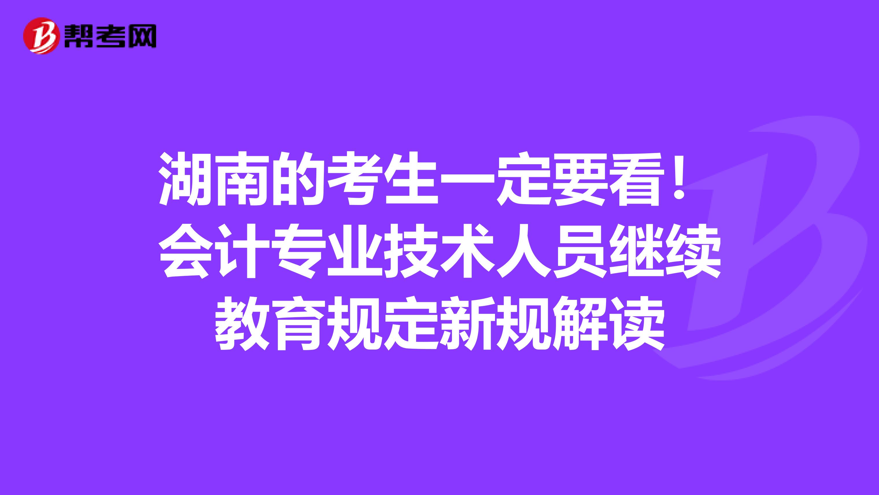 湖南的考生一定要看！会计专业技术人员继续教育规定新规解读