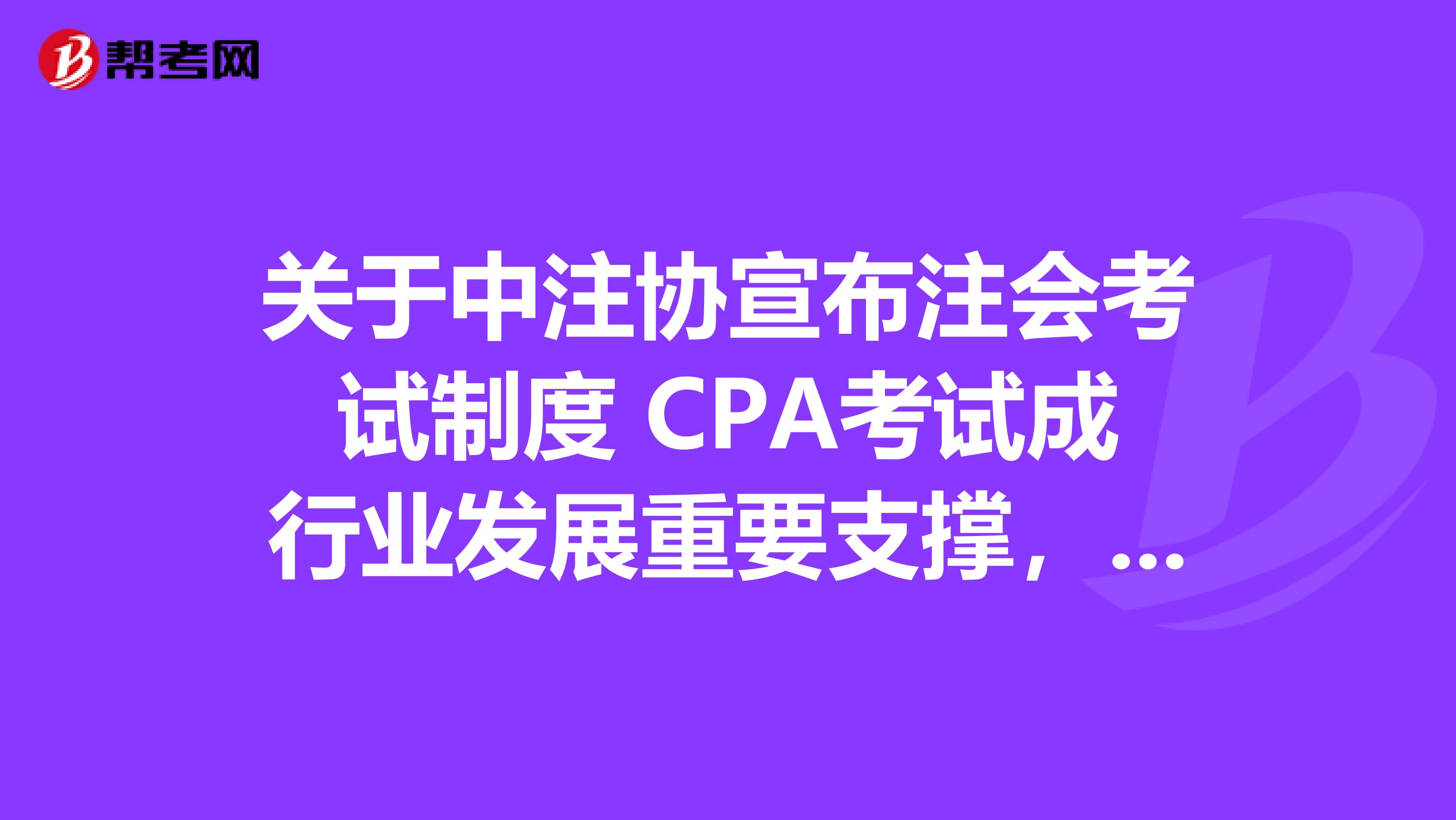 关于中注协宣布注会考试制度 CPA考试成行业发展重要支撑，你怎么看？