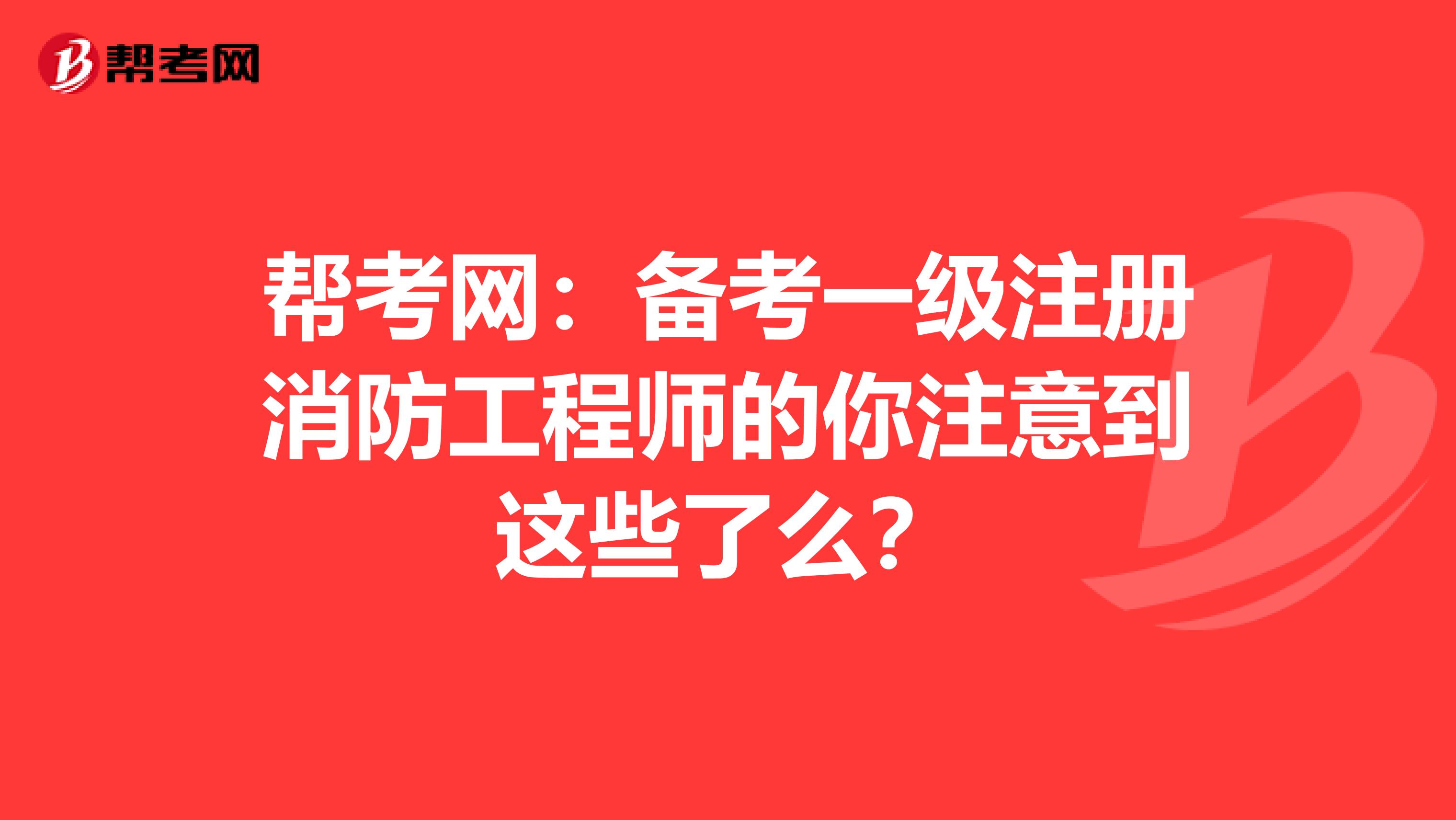 帮考网：备考一级注册消防工程师的你注意到这些了么？