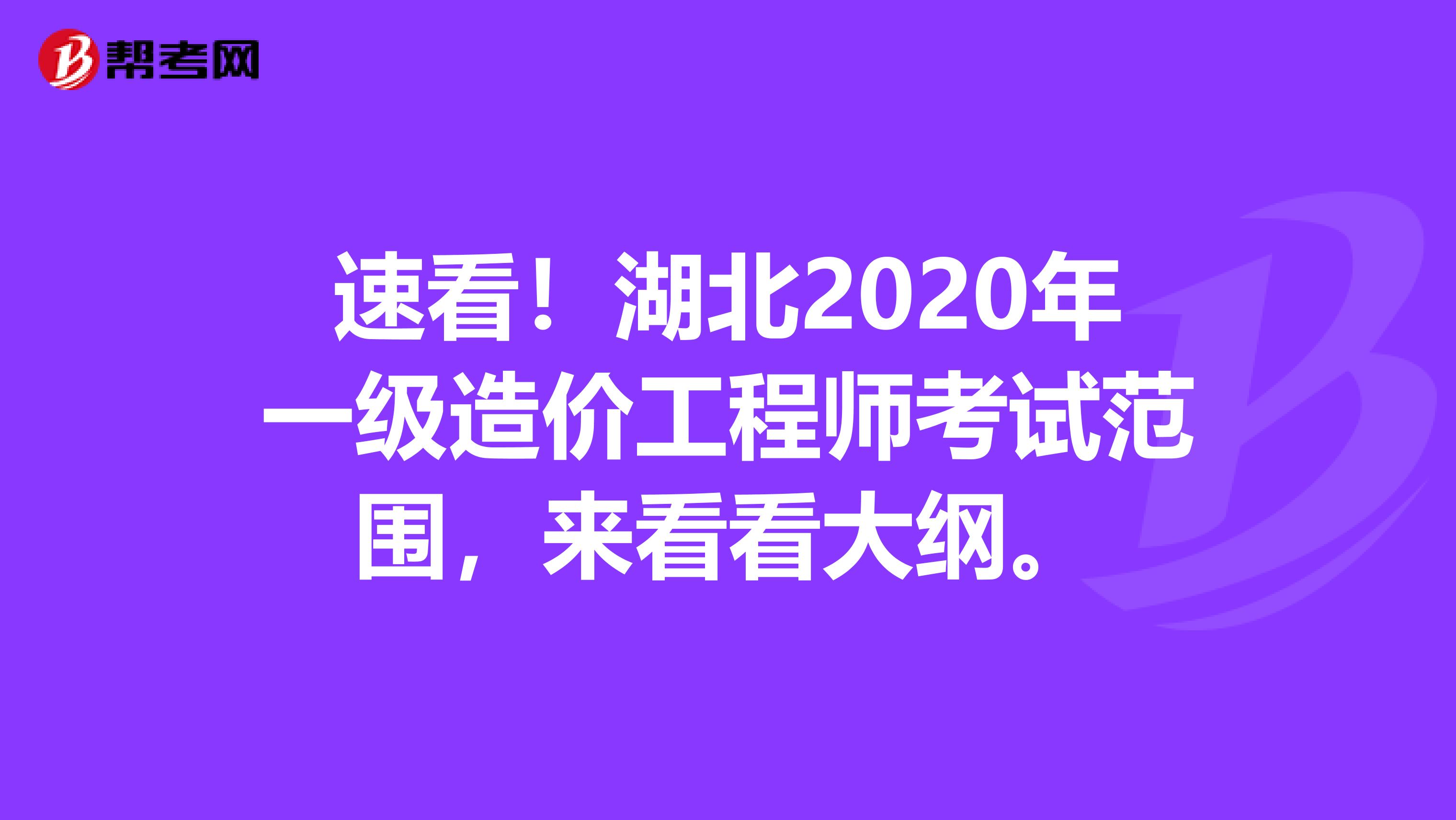 速看！湖北2020年一级造价工程师考试范围，来看看大纲。