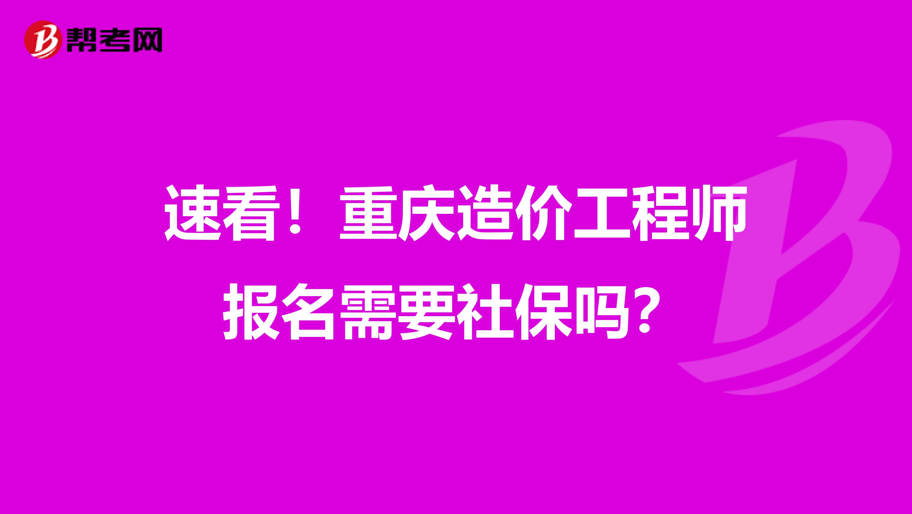 速看！重庆造价工程师报名需要社保吗？