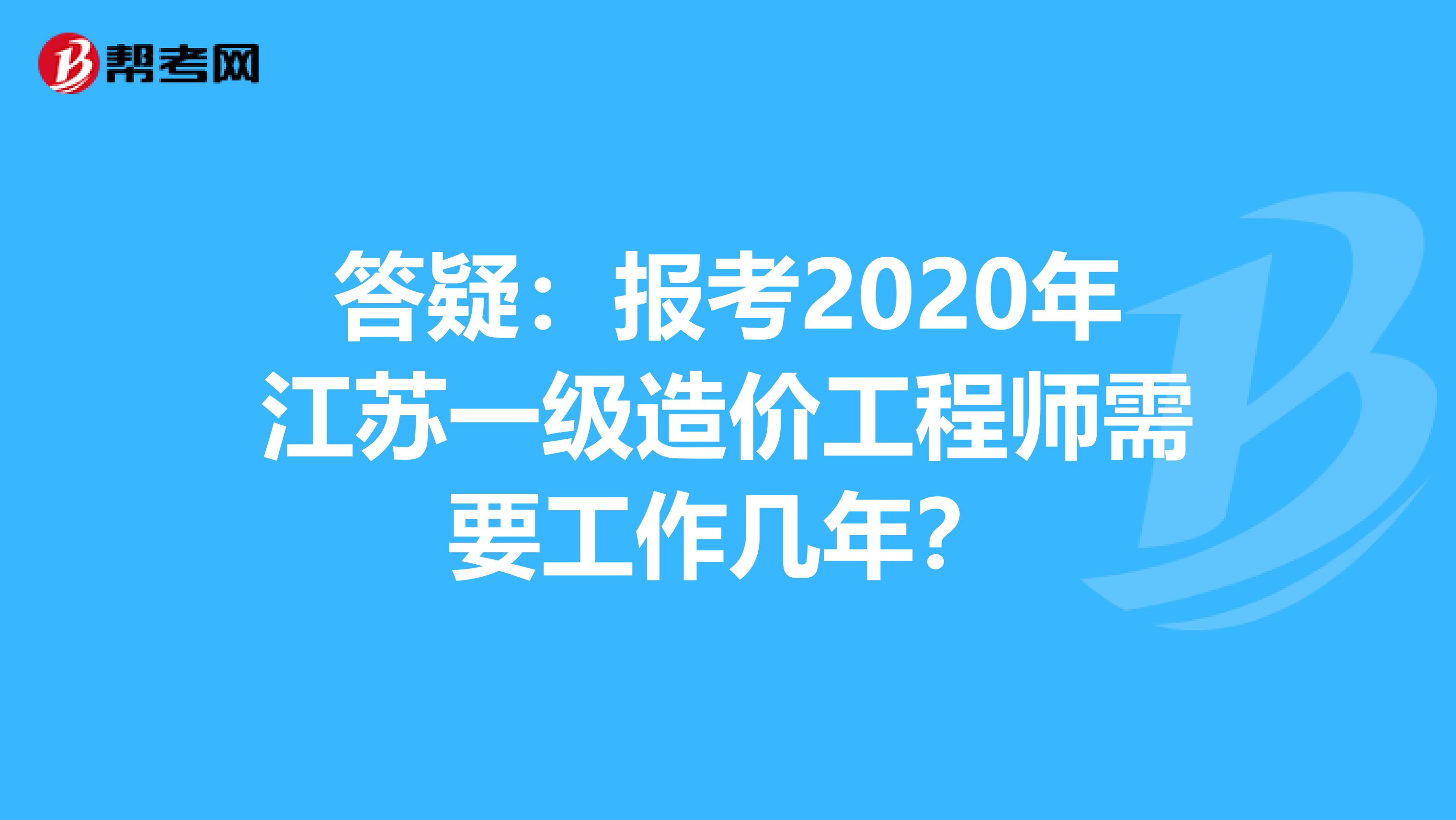 答疑：报考2020年江苏一级造价工程师需要工作几年？