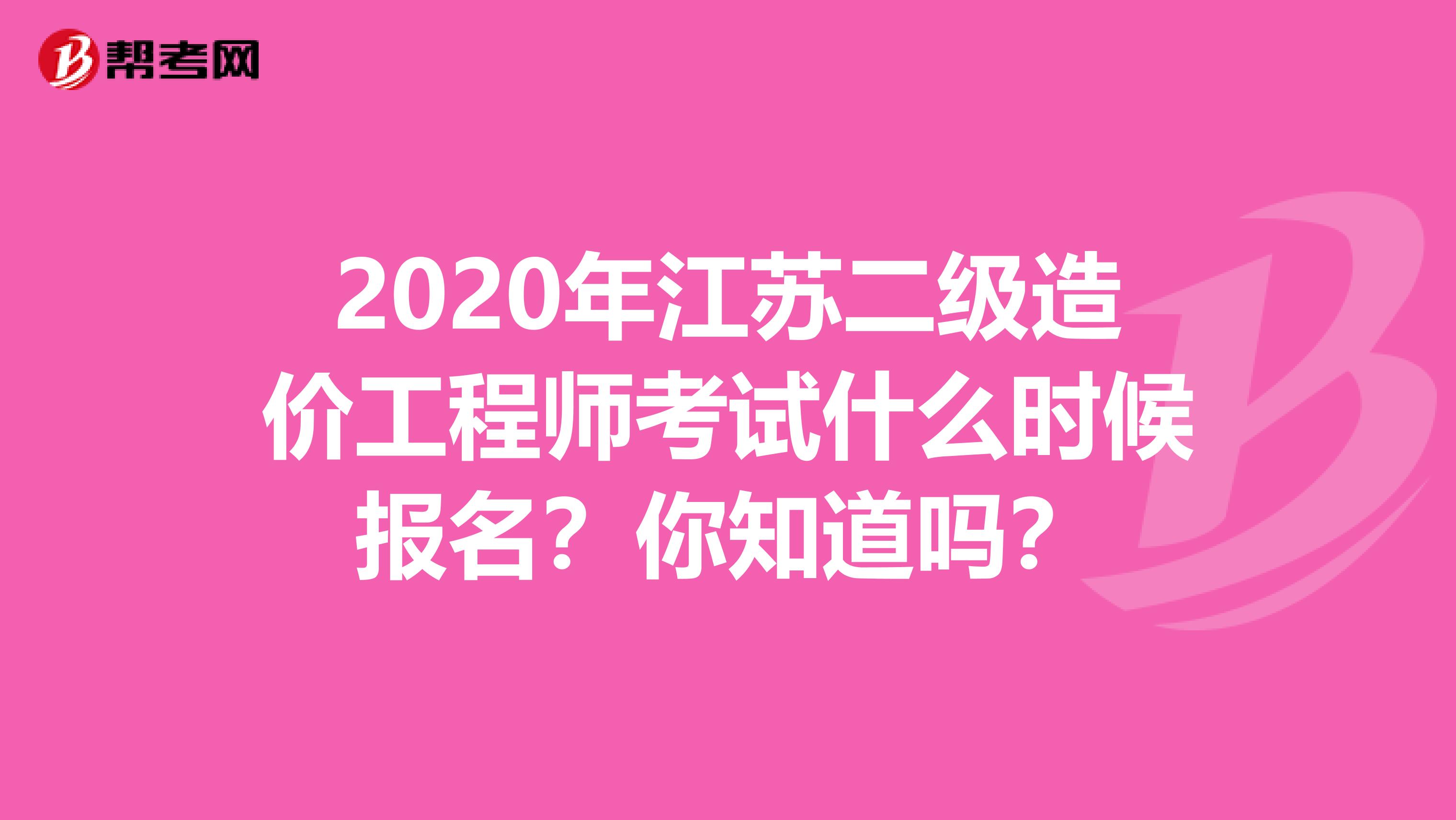 2020年江苏二级造价工程师考试什么时候报名？你知道吗？