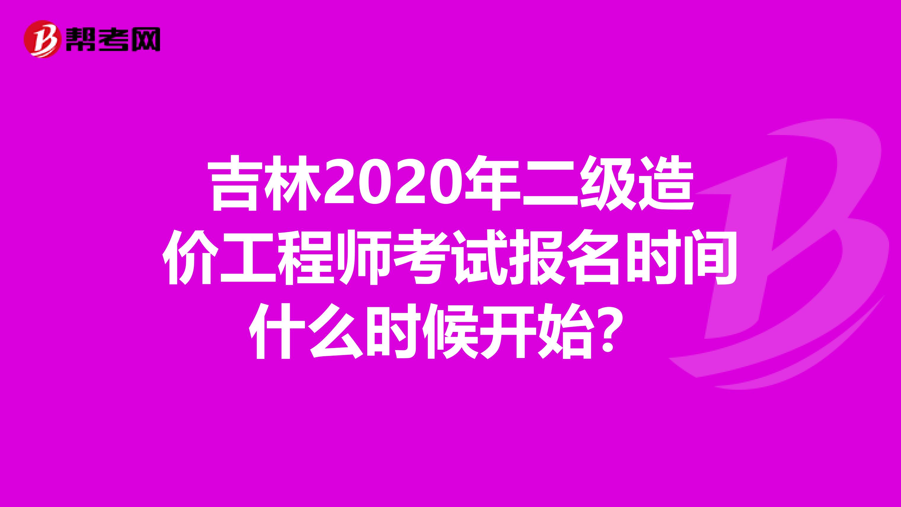 吉林2020年二级造价工程师考试报名时间什么时候开始？