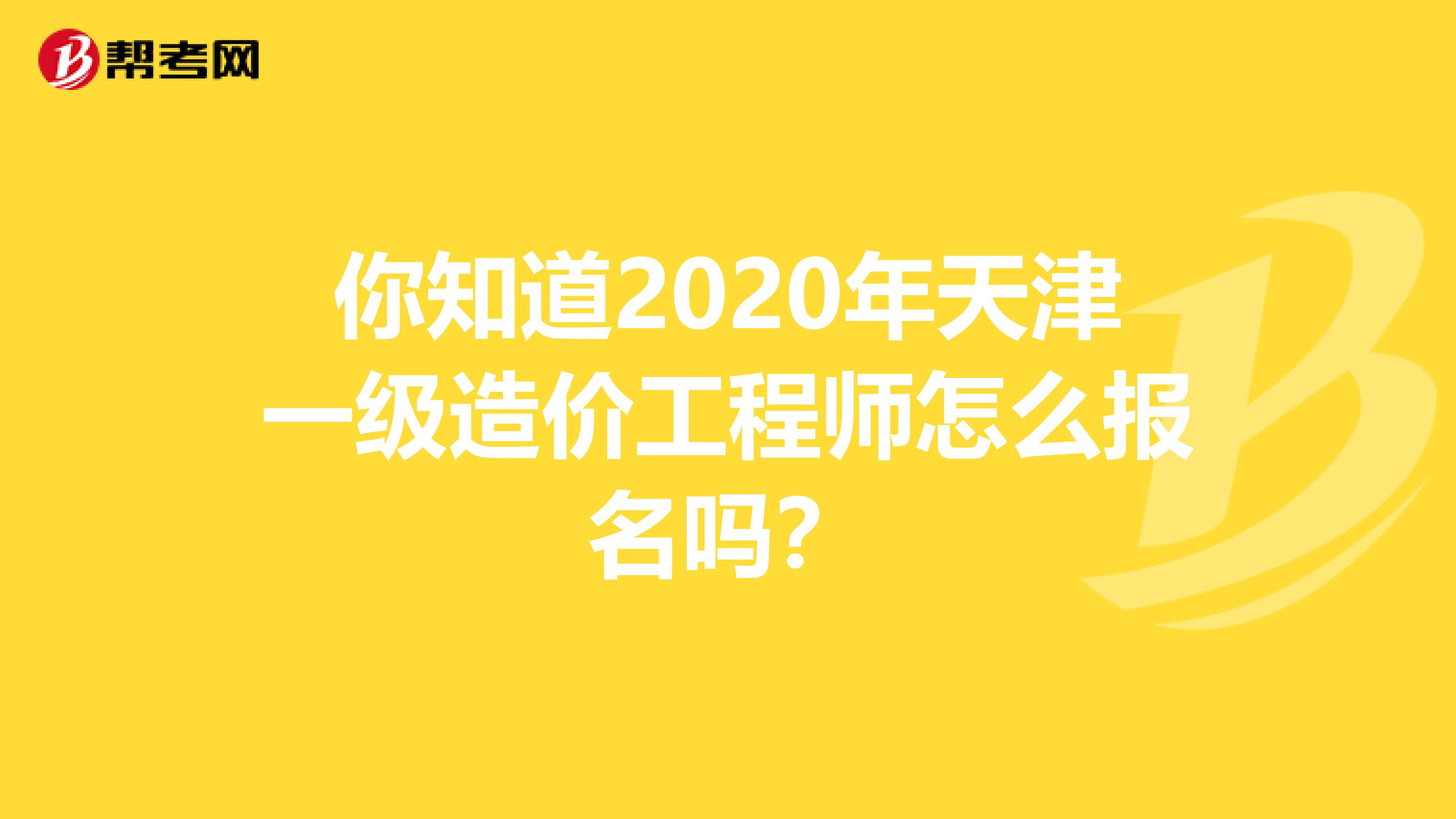 你知道2020年天津一级造价工程师怎么报名吗？