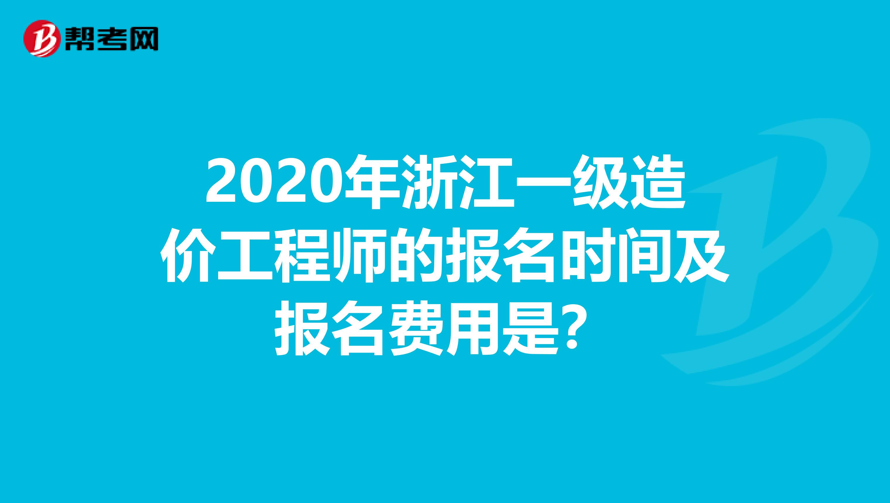 2020年浙江一级造价工程师的报名时间及报名费用是？
