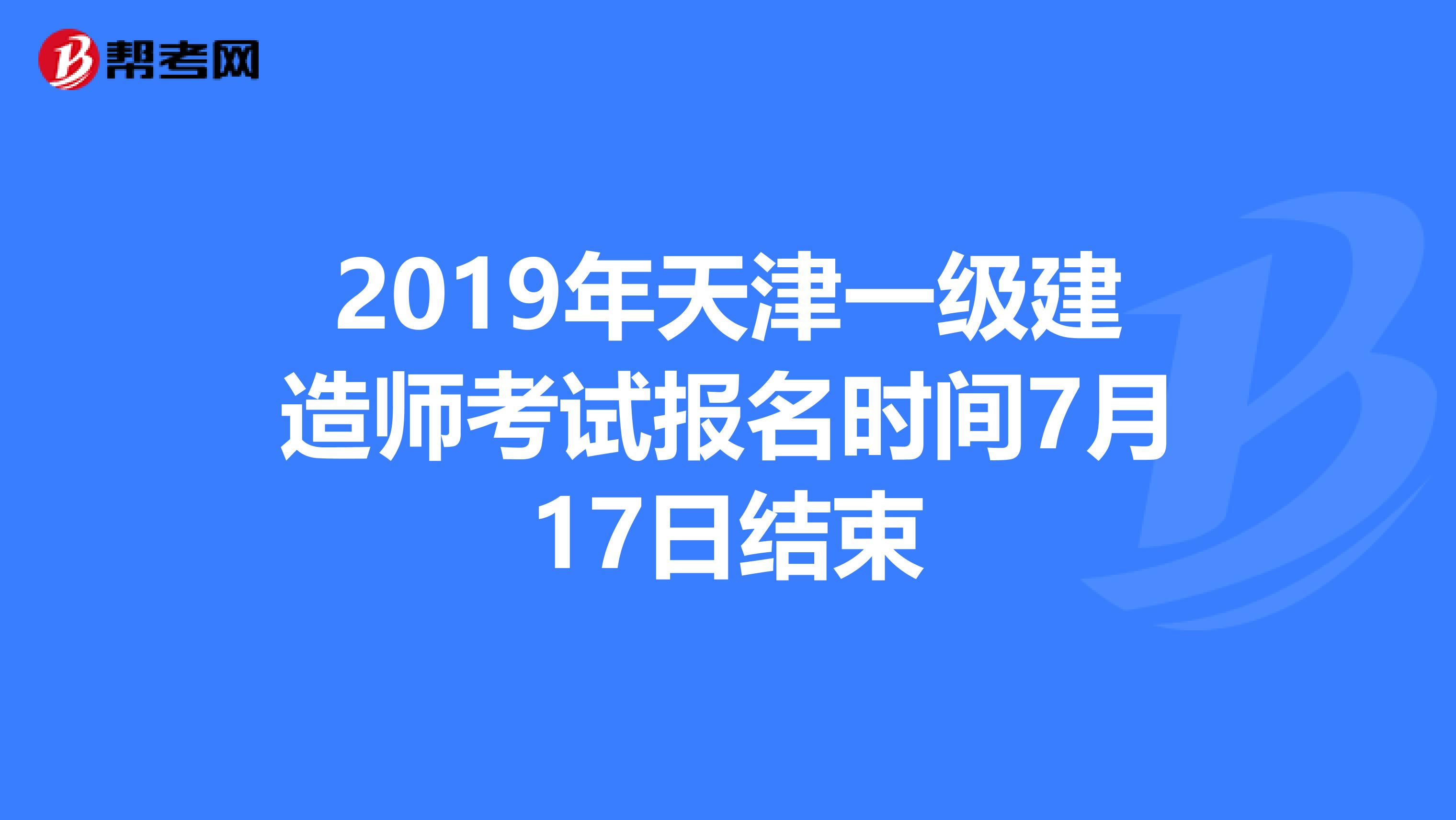 2019年天津一级建造师考试报名时间7月17日结束