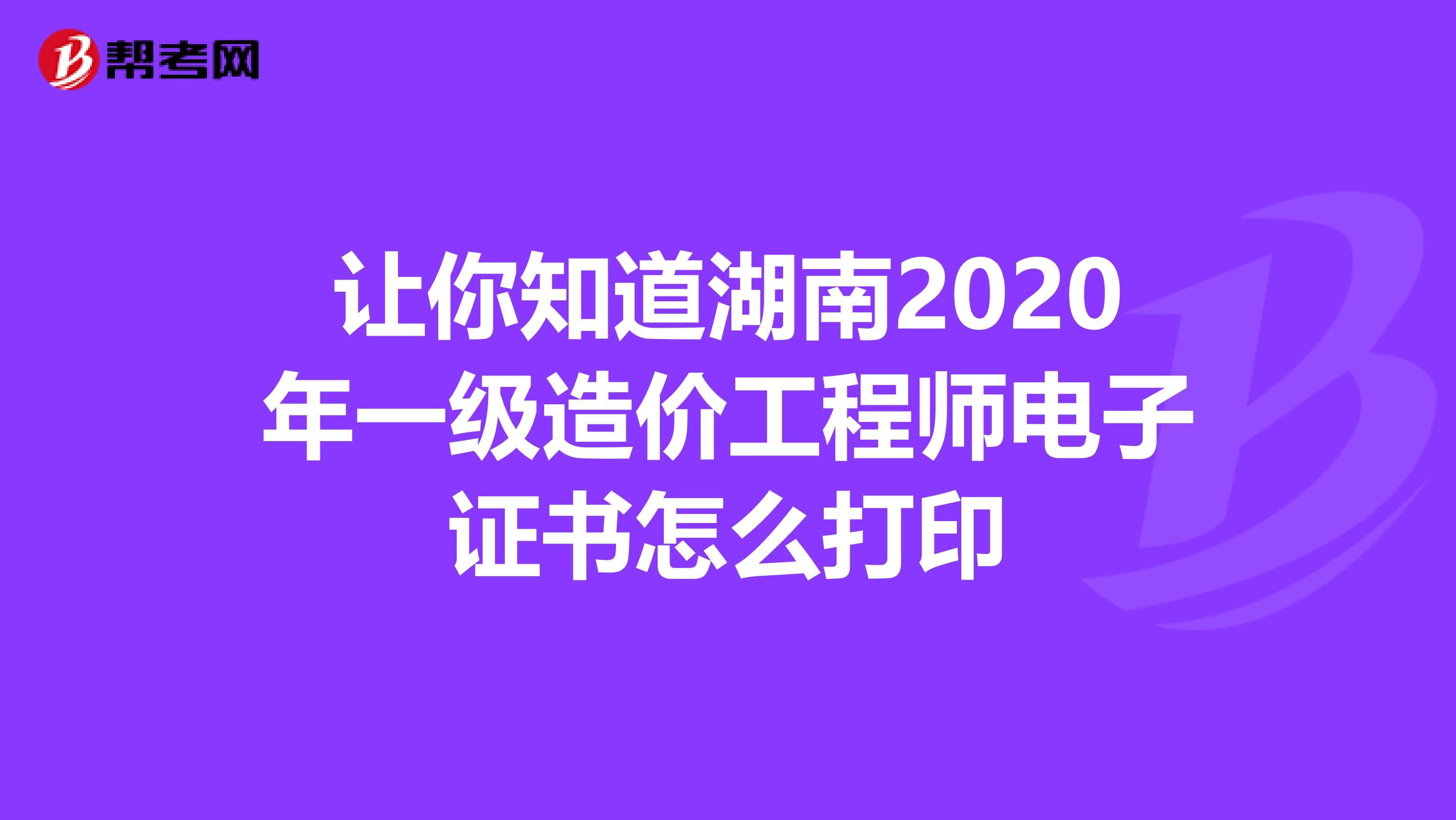 让你知道湖南2020年一级造价工程师电子证书怎么打印