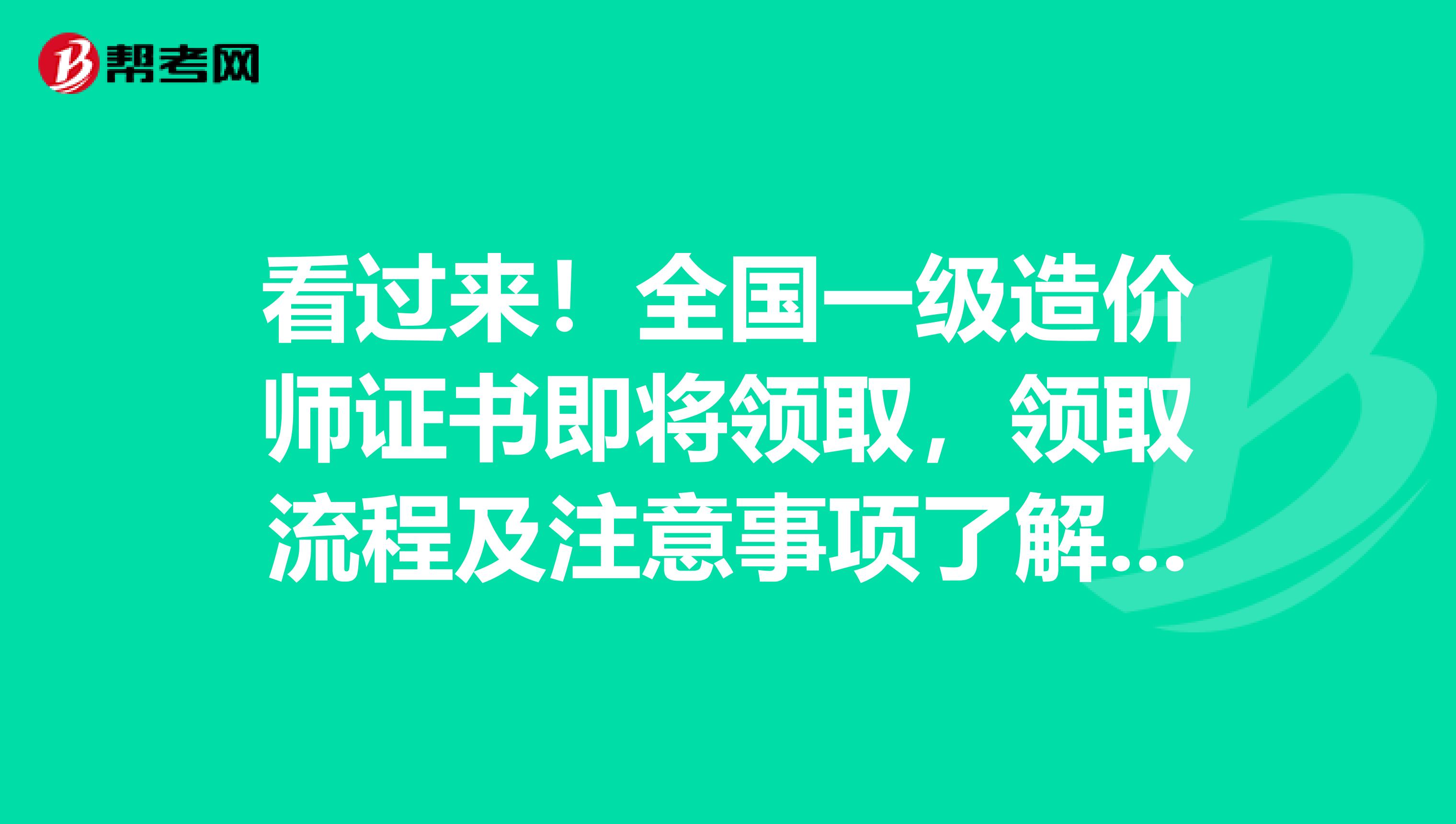 看过来！全国一级造价师证书即将领取，领取流程及注意事项了解一下？